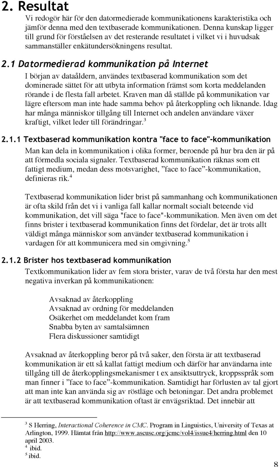 1 Datormedierad kommunikation på Internet I början av dataåldern, användes textbaserad kommunikation som det dominerade sättet för att utbyta information främst som korta meddelanden rörande i de