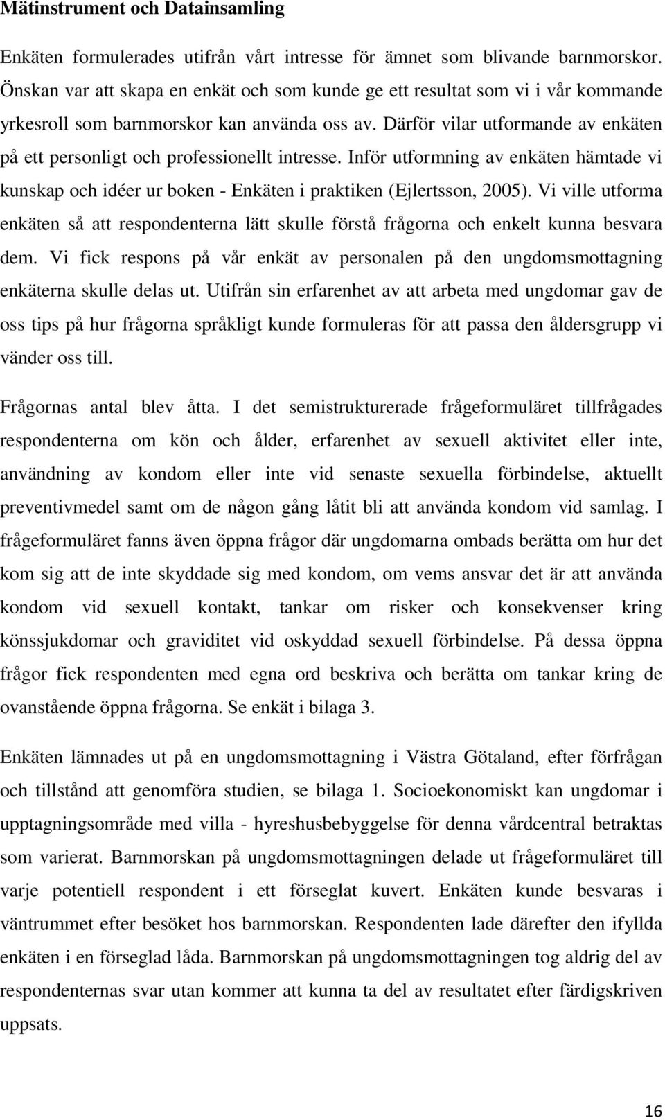 Därför vilar utformande av enkäten på ett personligt och professionellt intresse. Inför utformning av enkäten hämtade vi kunskap och idéer ur boken - Enkäten i praktiken (Ejlertsson, 2005).