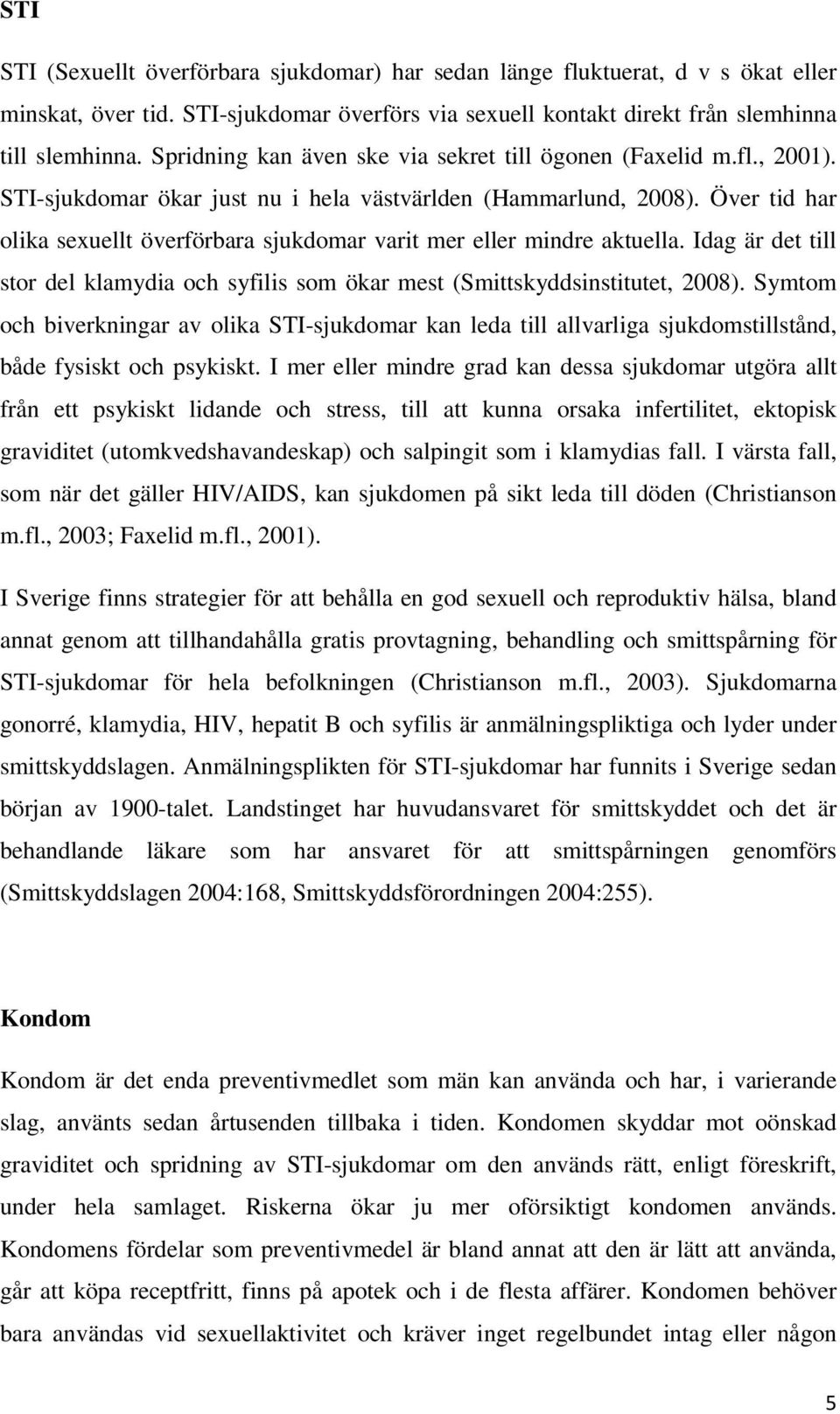 Över tid har olika sexuellt överförbara sjukdomar varit mer eller mindre aktuella. Idag är det till stor del klamydia och syfilis som ökar mest (Smittskyddsinstitutet, 2008).