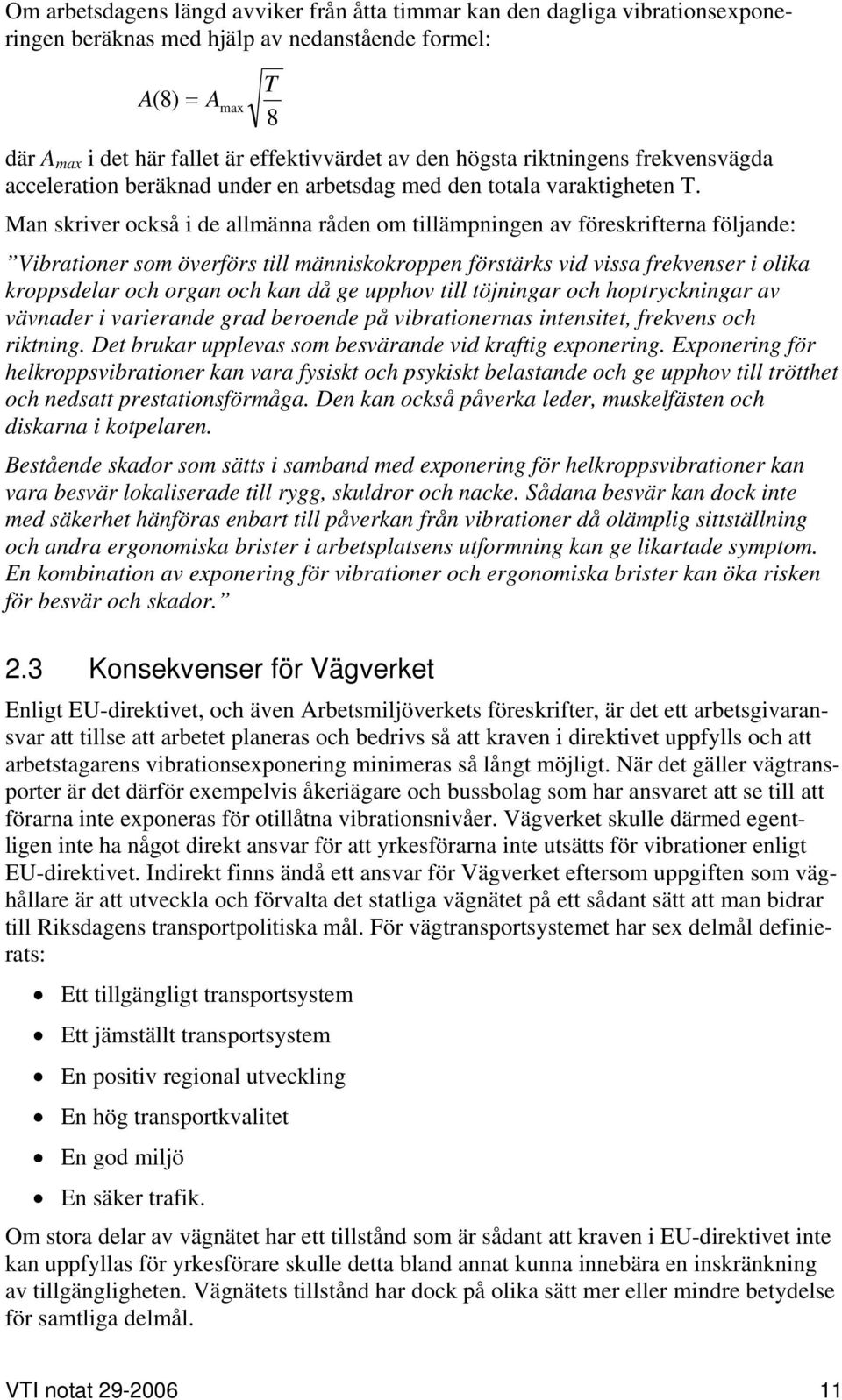 Man skriver också i de allmänna råden om tillämpningen av föreskrifterna följande: Vibrationer som överförs till människokroppen förstärks vid vissa frekvenser i olika kroppsdelar och organ och kan