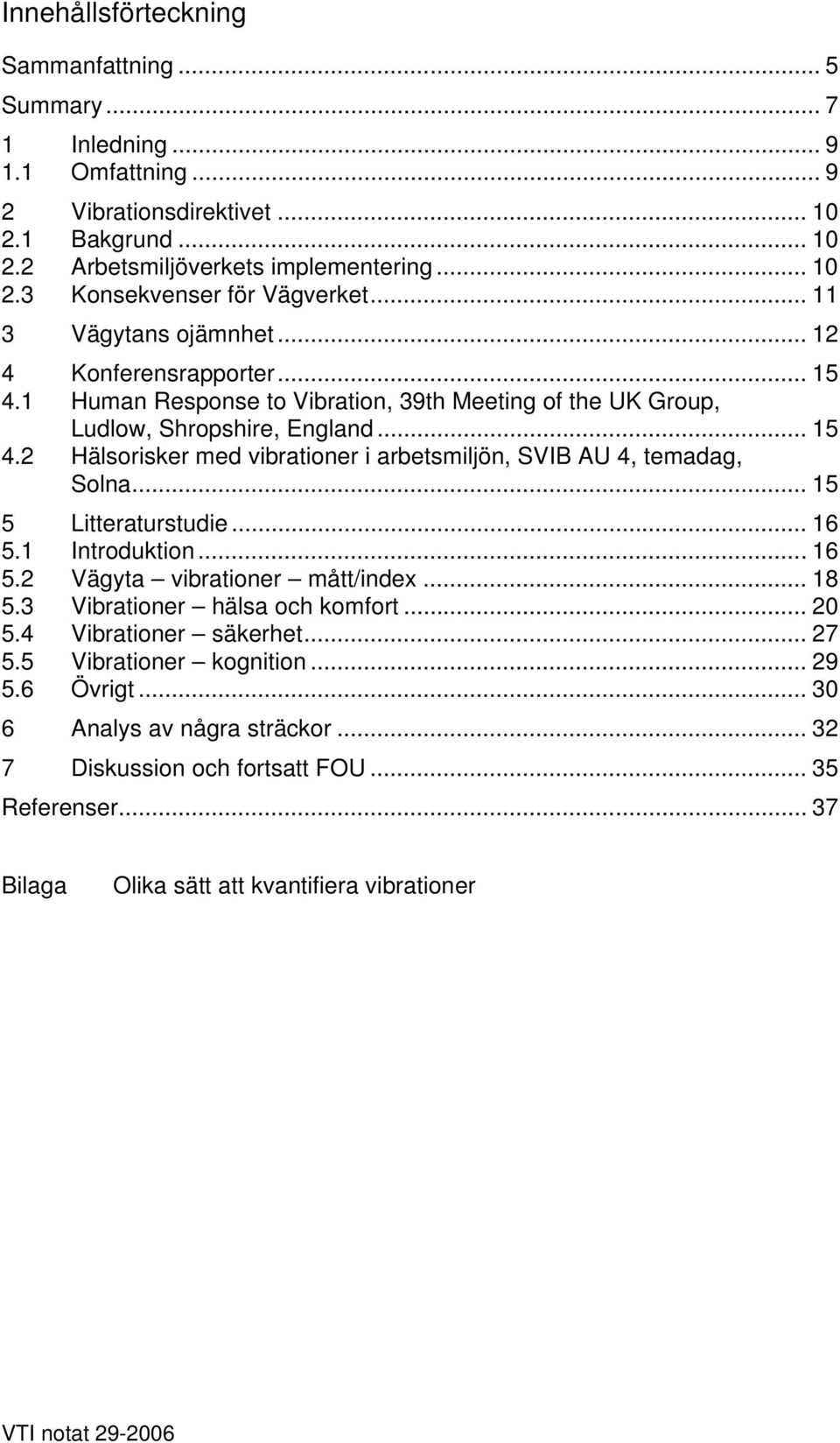 .. 15 5 Litteraturstudie... 16 5.1 Introduktion... 16 5.2 Vägyta vibrationer mått/index... 18 5.3 Vibrationer hälsa och komfort... 20 5.4 Vibrationer säkerhet... 27 5.5 Vibrationer kognition... 29 5.