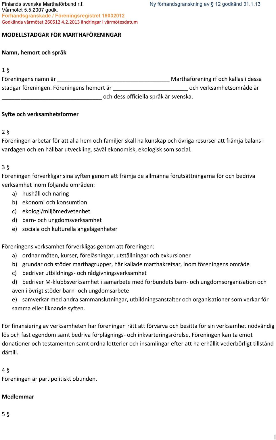 Syfte och verksamhetsformer 2 Föreningen arbetar för att alla hem och familjer skall ha kunskap och övriga resurser att främja balans i vardagen och en hållbar utveckling, såväl ekonomisk, ekologisk