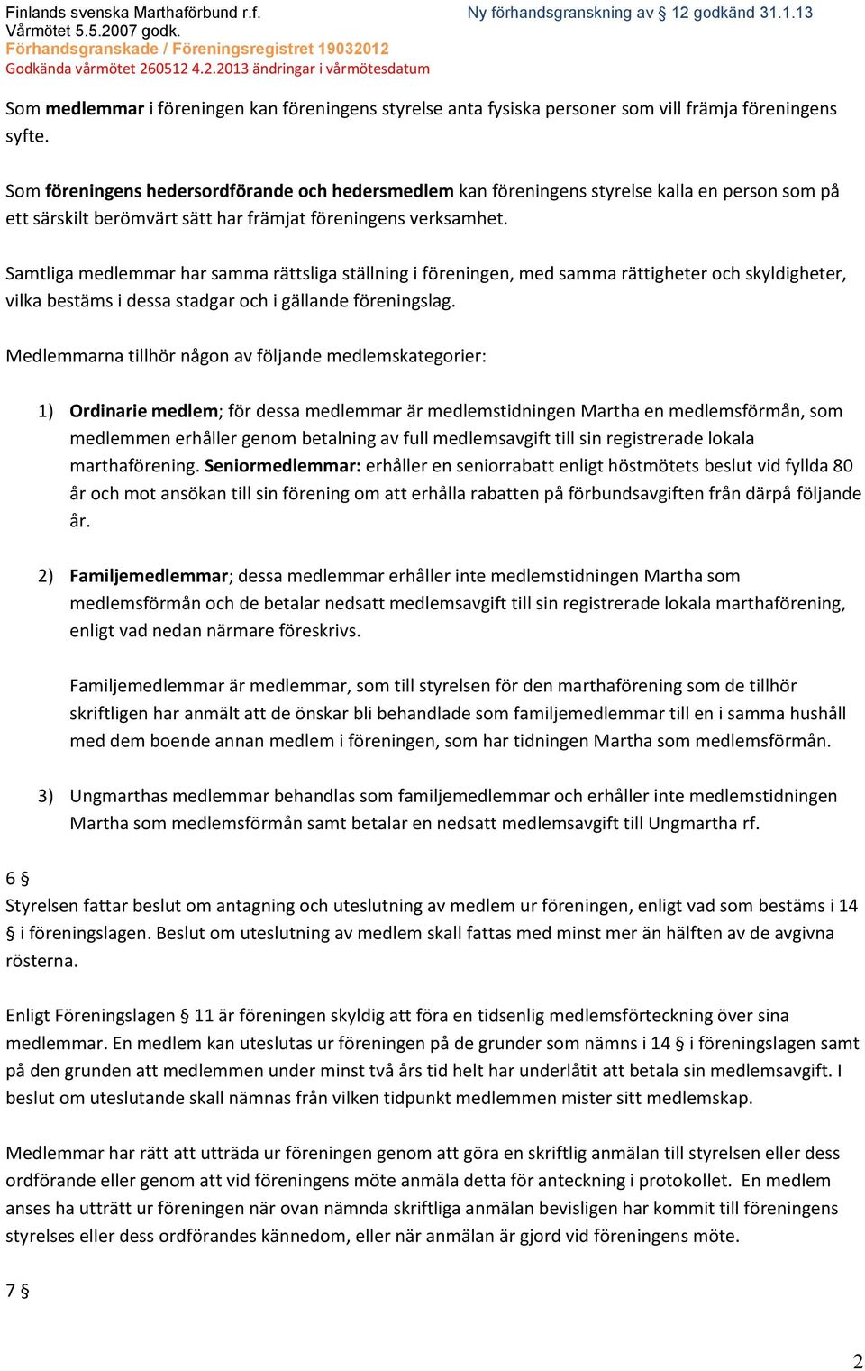 Samtliga medlemmar har samma rättsliga ställning i föreningen, med samma rättigheter och skyldigheter, vilka bestäms i dessa stadgar och i gällande föreningslag.