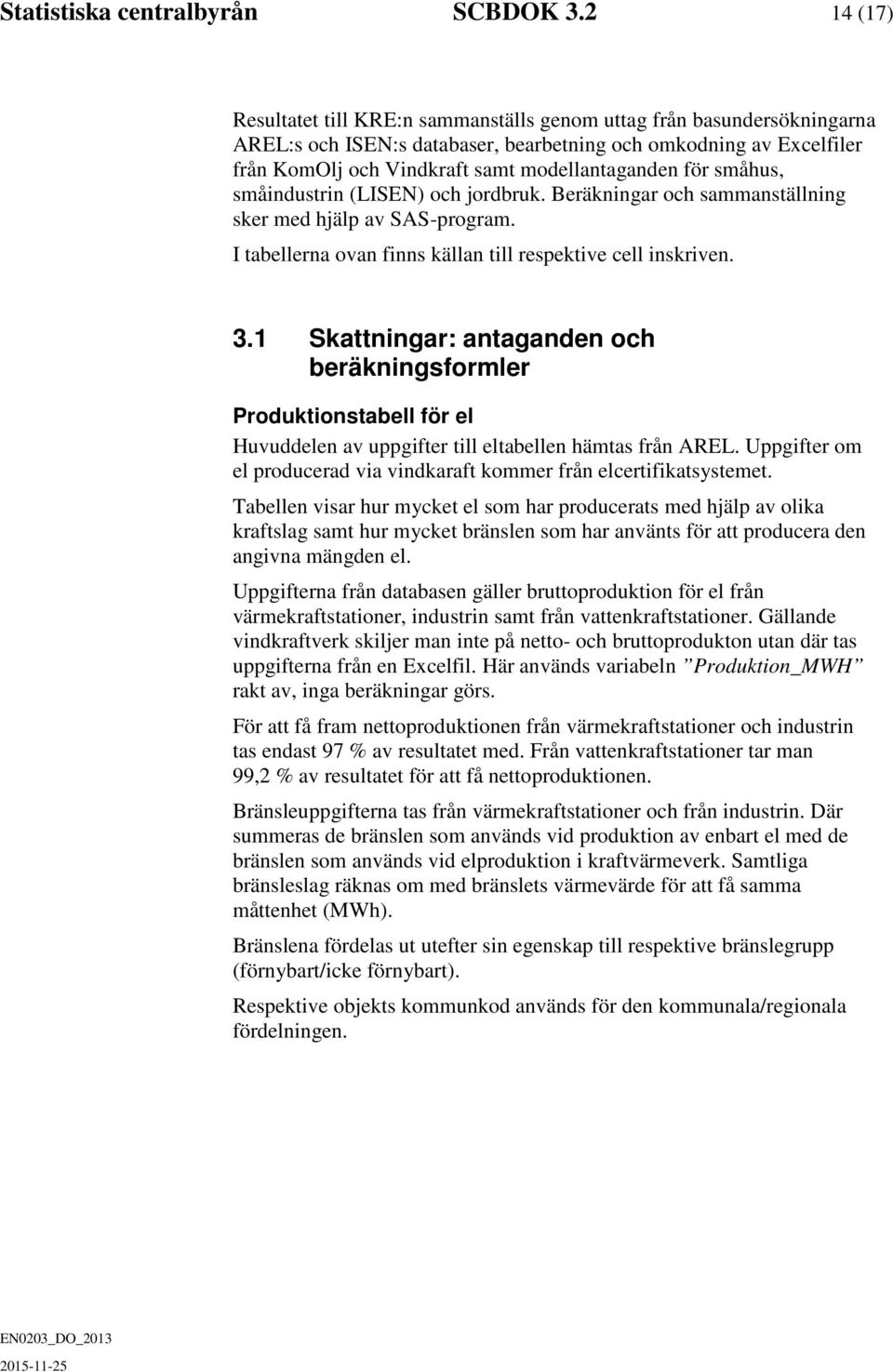 småhus, småindustrin (LISEN) och jordbruk. Beräkningar och sammanställning sker med hjälp av SAS-program. I tabellerna ovan finns källan till respektive cell inskriven. 3.