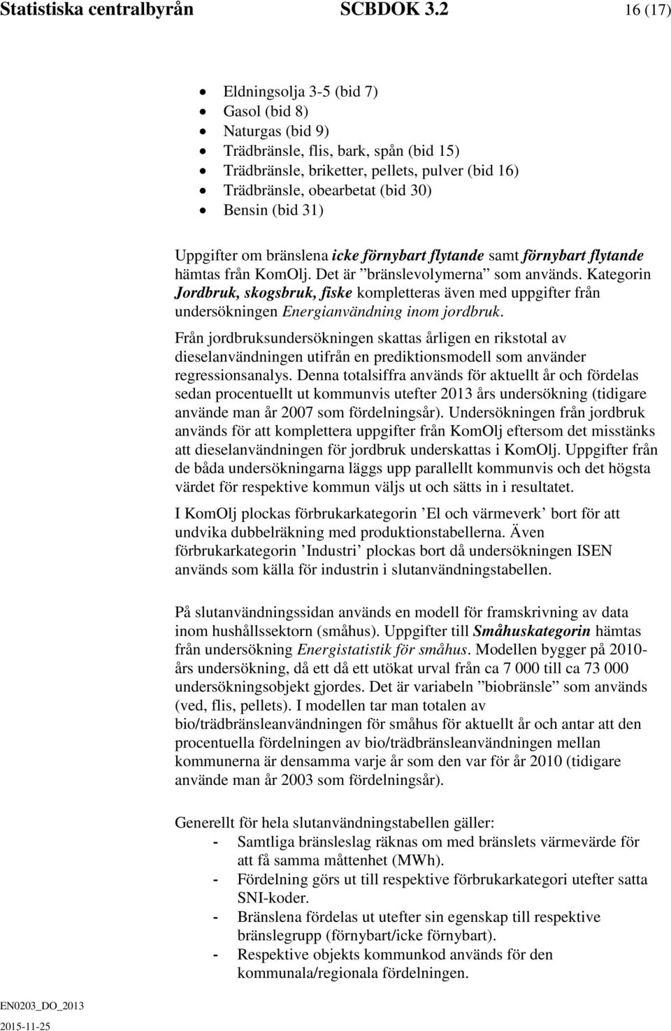 31) Uppgifter om bränslena icke förnybart flytande samt förnybart flytande hämtas från KomOlj. Det är bränslevolymerna som används.