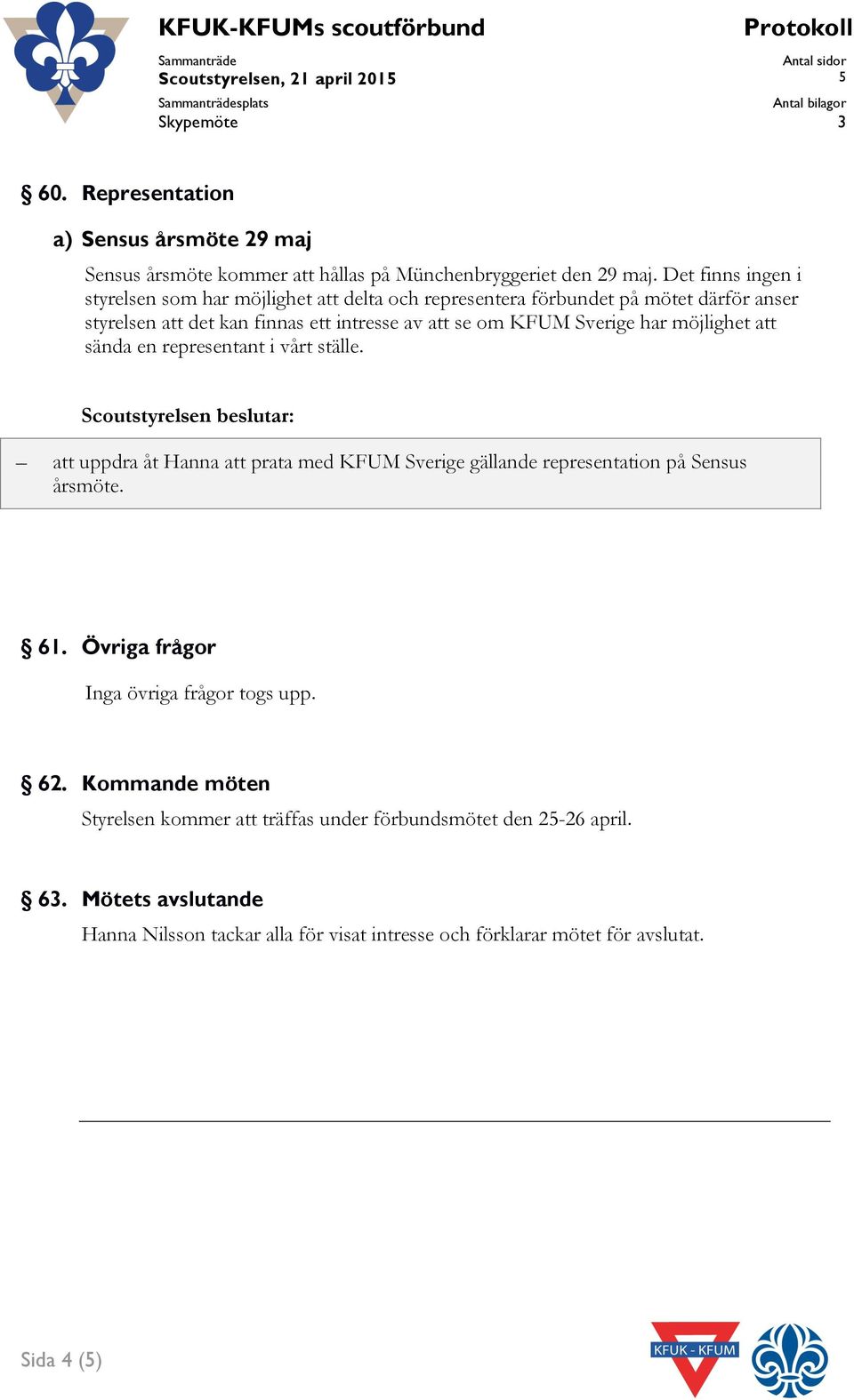 Det finns ingen i styrelsen som har möjlighet att delta och representera förbundet på mötet därför anser styrelsen att det kan finnas ett intresse av att se om KFUM Sverige har möjlighet att sända