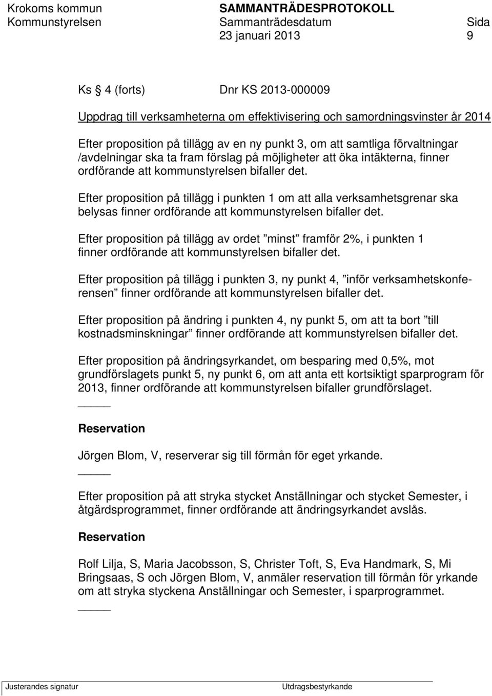 Efter proposition på tillägg i punkten 1 om att alla verksamhetsgrenar ska belysas finner ordförande att kommunstyrelsen bifaller det.