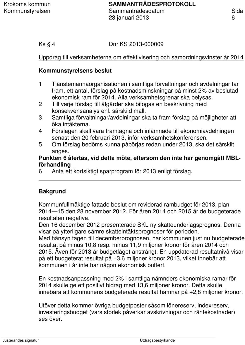 2 Till varje förslag till åtgärder ska bifogas en beskrivning med konsekvensanalys enl. särskild mall. 3 Samtliga förvaltningar/avdelningar ska ta fram förslag på möjligheter att öka intäkterna.