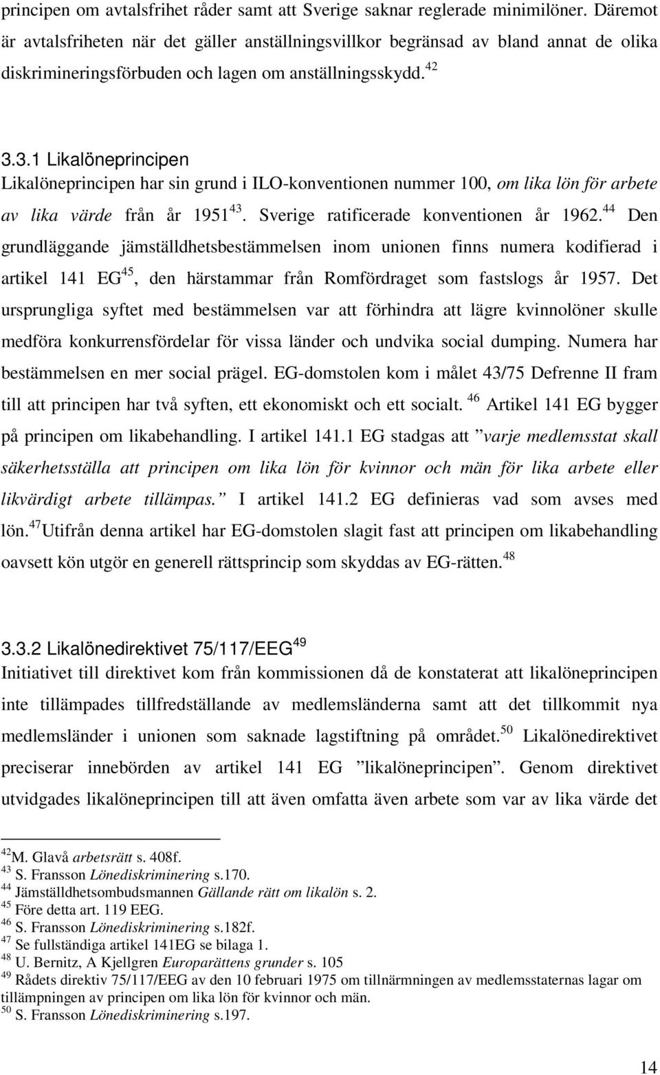 3.1 Likalöneprincipen Likalöneprincipen har sin grund i ILO-konventionen nummer 100, om lika lön för arbete av lika värde från år 1951 43. Sverige ratificerade konventionen år 1962.