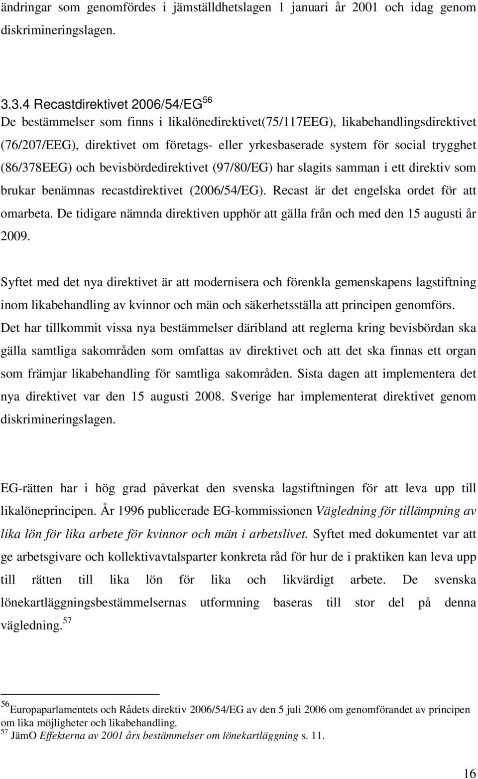 trygghet (86/378EEG) och bevisbördedirektivet (97/80/EG) har slagits samman i ett direktiv som brukar benämnas recastdirektivet (2006/54/EG). Recast är det engelska ordet för att omarbeta.