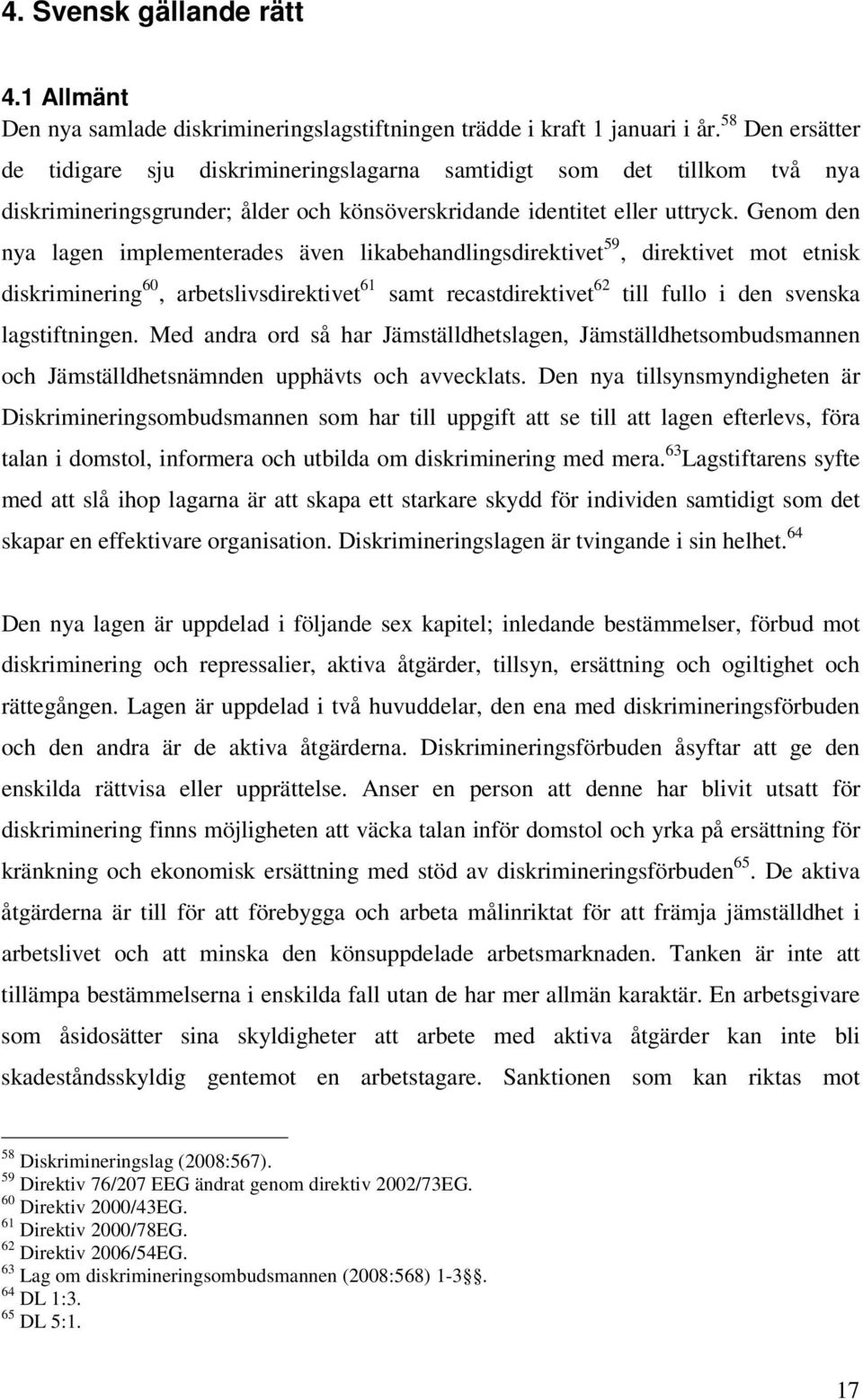 Genom den nya lagen implementerades även likabehandlingsdirektivet 59, direktivet mot etnisk diskriminering 60, arbetslivsdirektivet 61 samt recastdirektivet 62 till fullo i den svenska