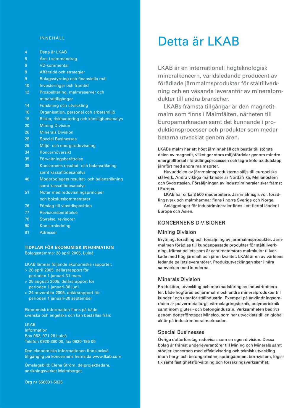 Miljö- och energiredovisning 34 Koncernöversikt 35 Förvaltningsberättelse 39 Koncernens resultat- och balansräkning samt kassaflödesanalys 46 Moderbolagets resultat- och balansräkning samt