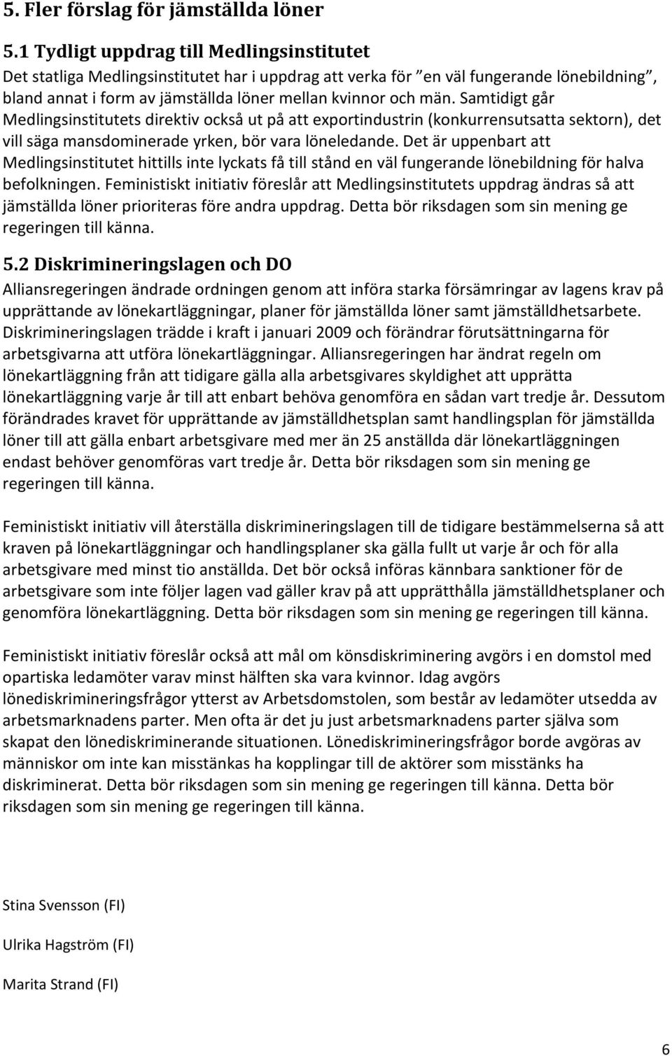 Samtidigt går Medlingsinstitutets direktiv också ut på att exportindustrin (konkurrensutsatta sektorn), det vill säga mansdominerade yrken, bör vara löneledande.