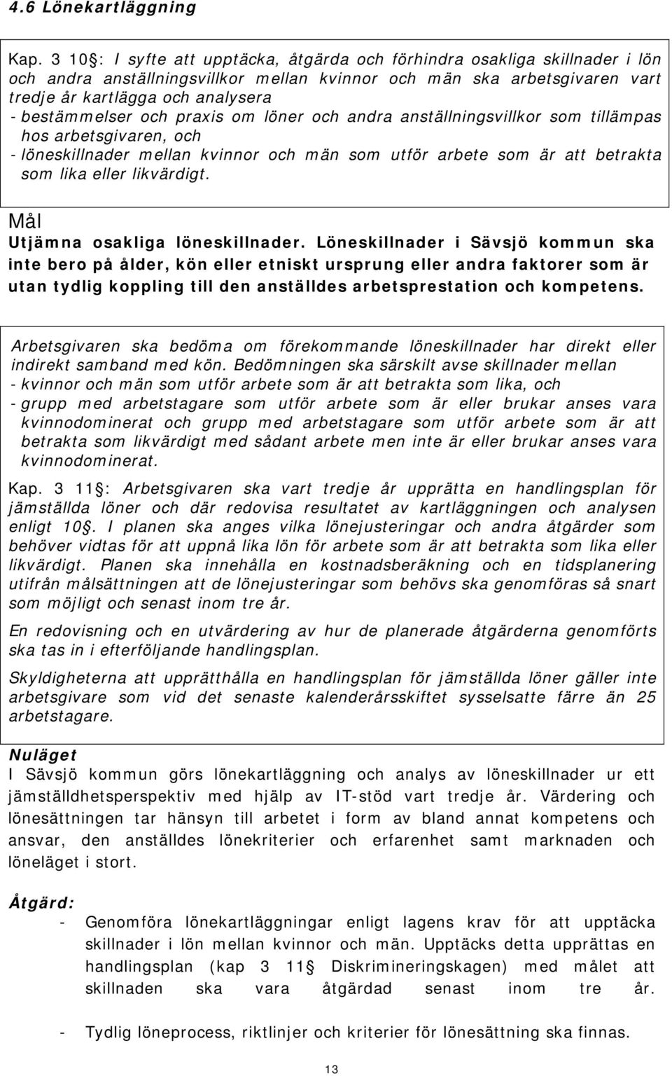 bestämmelser och praxis om löner och andra anställningsvillkor som tillämpas hos arbetsgivaren, och - löneskillnader mellan kvinnor och män som utför arbete som är att betrakta som lika eller