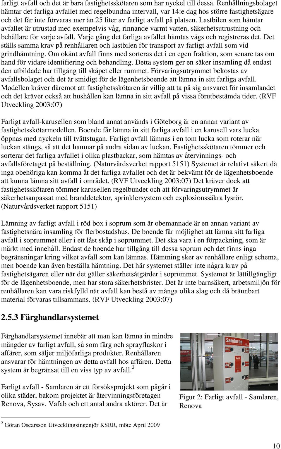 Lastbilen som hämtar avfallet är utrustad med exempelvis våg, rinnande varmt vatten, säkerhetsutrustning och behållare för varje avfall.
