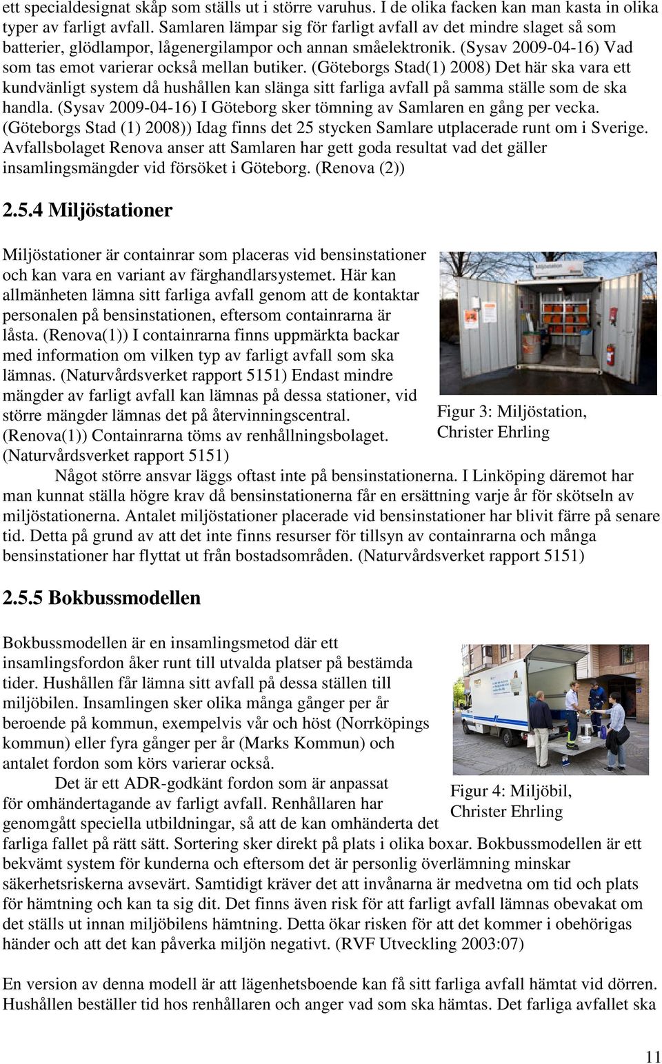 (Göteborgs Stad(1) 2008) Det här ska vara ett kundvänligt system då hushållen kan slänga sitt farliga avfall på samma ställe som de ska handla.