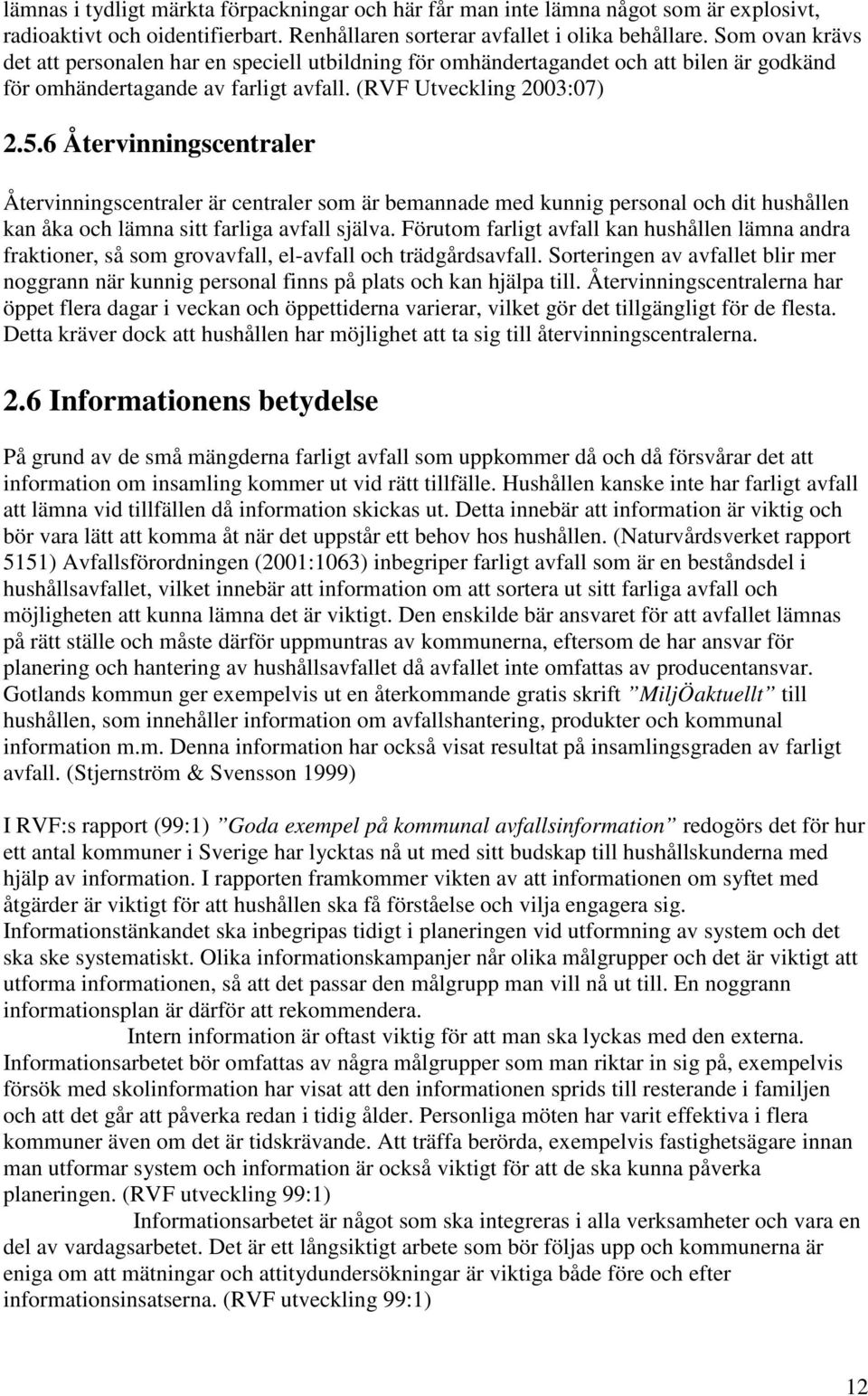 6 Återvinningscentraler Återvinningscentraler är centraler som är bemannade med kunnig personal och dit hushållen kan åka och lämna sitt farliga avfall själva.