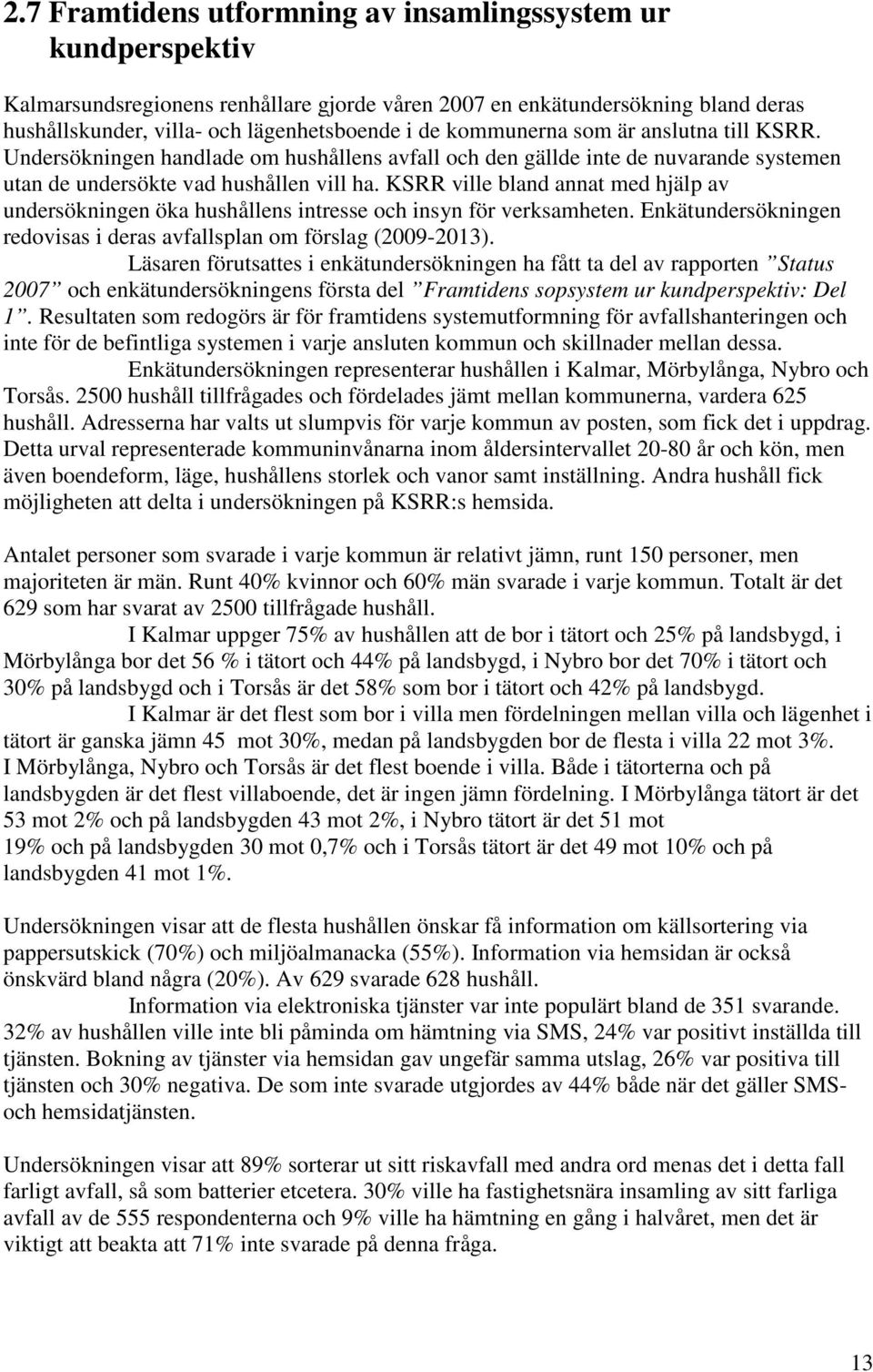 KSRR ville bland annat med hjälp av undersökningen öka hushållens intresse och insyn för verksamheten. Enkätundersökningen redovisas i deras avfallsplan om förslag (2009-2013).