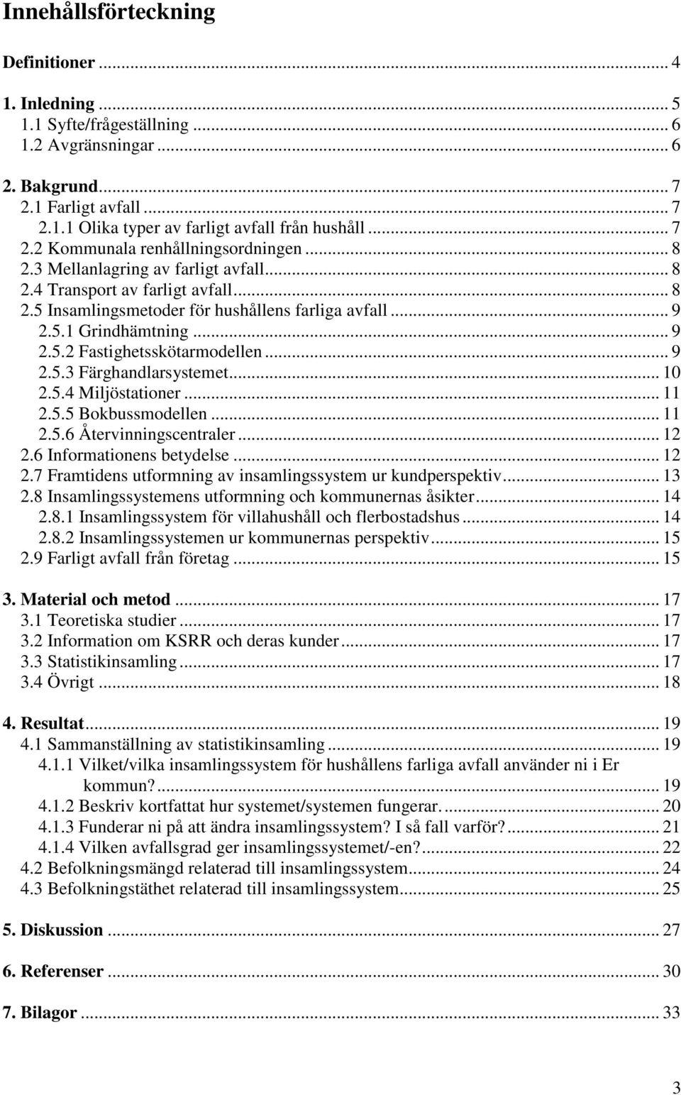 .. 9 2.5.2 Fastighetsskötarmodellen... 9 2.5.3 Färghandlarsystemet... 10 2.5.4 Miljöstationer... 11 2.5.5 Bokbussmodellen... 11 2.5.6 Återvinningscentraler... 12 2.