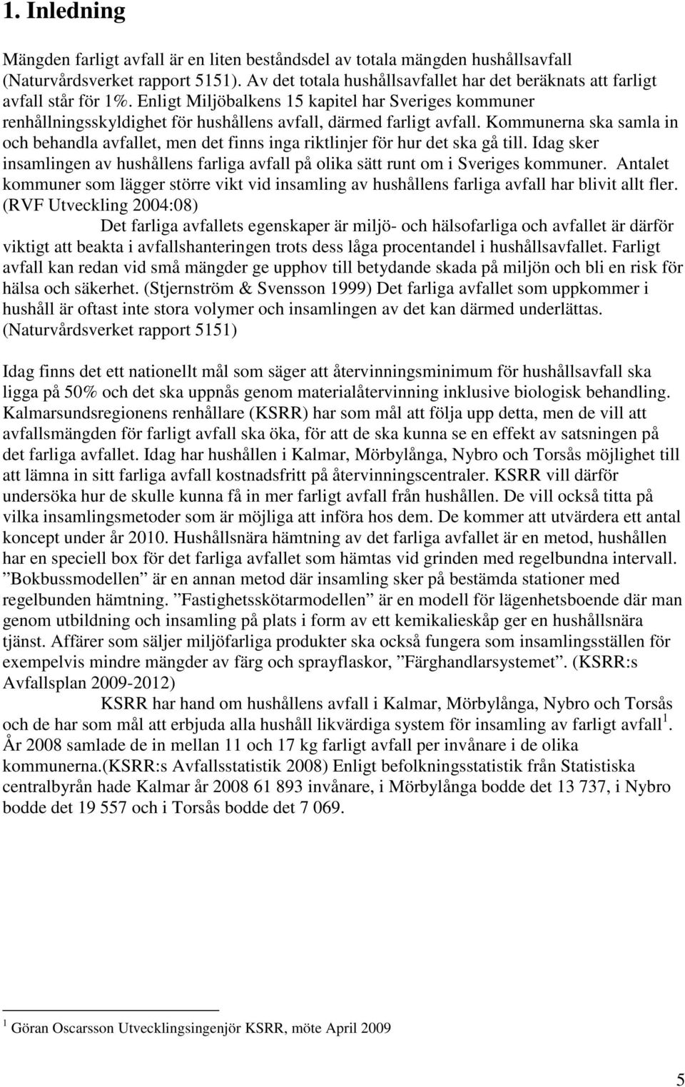 Enligt Miljöbalkens 15 kapitel har Sveriges kommuner renhållningsskyldighet för hushållens avfall, därmed farligt avfall.
