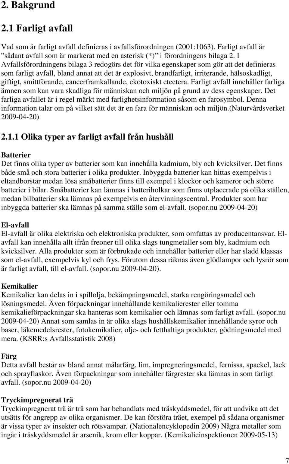 smittförande, cancerframkallande, ekotoxiskt etcetera. Farligt avfall innehåller farliga ämnen som kan vara skadliga för människan och miljön på grund av dess egenskaper.