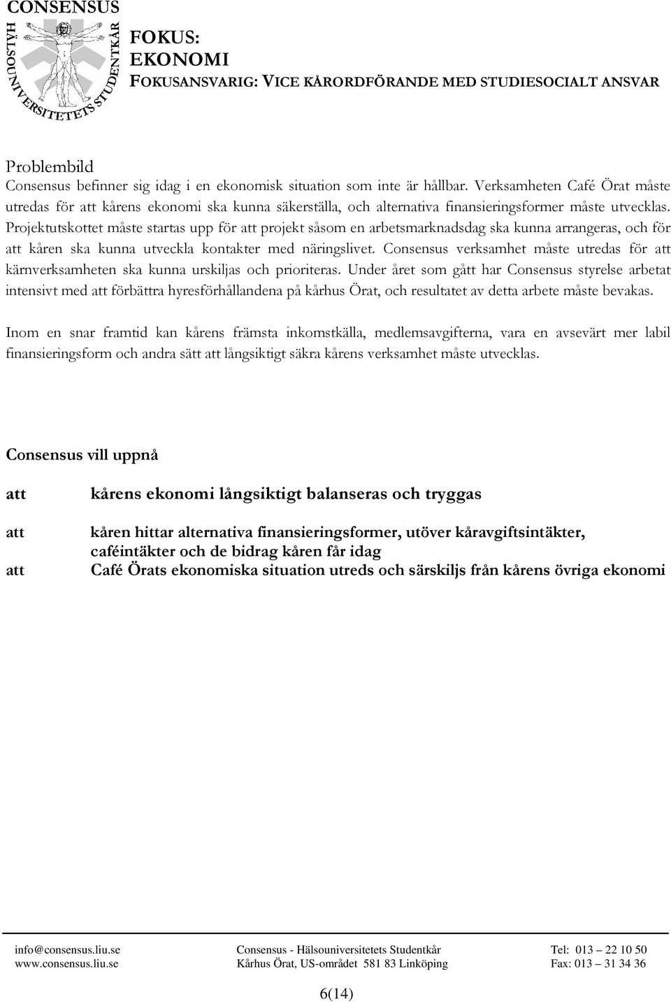 Projektutskottet måste startas upp för projekt såsom en arbetsmarknadsdag ska kunna arrangeras, och för kåren ska kunna utveckla kontakter med näringslivet.