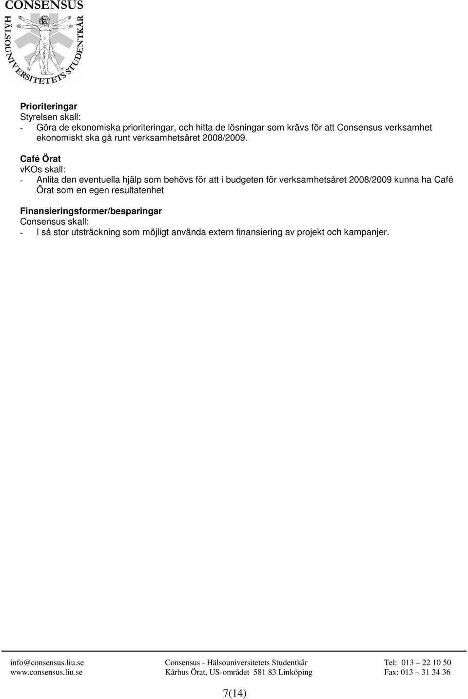 Café Örat vkos skall: - Anlita den eventuella hjälp som behövs för i budgeten för verksamhetsåret 2008/2009 kunna