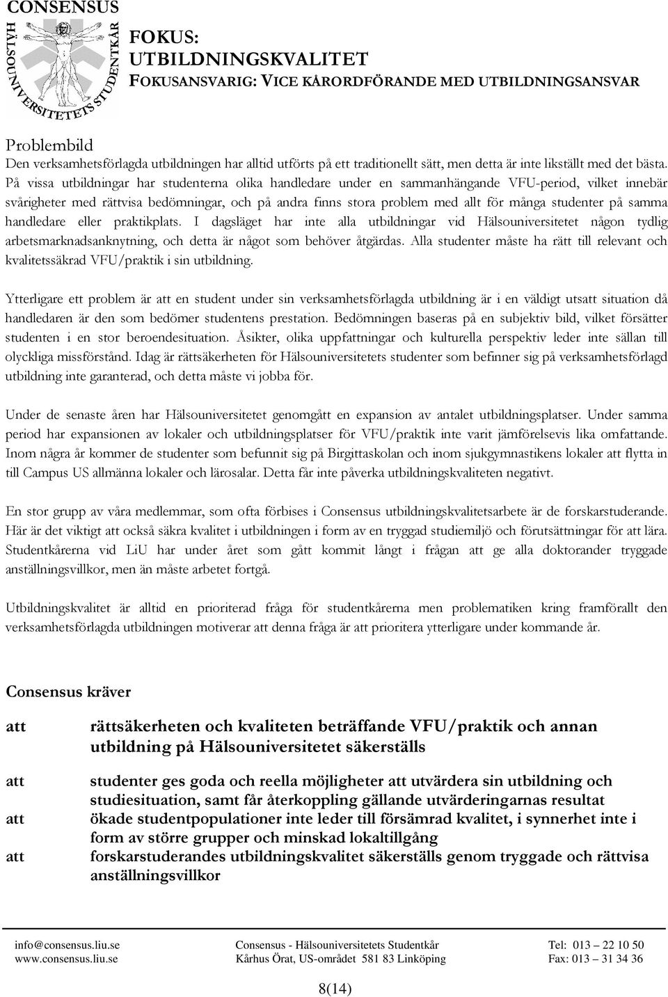 På vissa utbildningar har studenterna olika handledare under en sammanhängande VFU-period, vilket innebär svårigheter med rättvisa bedömningar, och på andra finns stora problem med allt för många