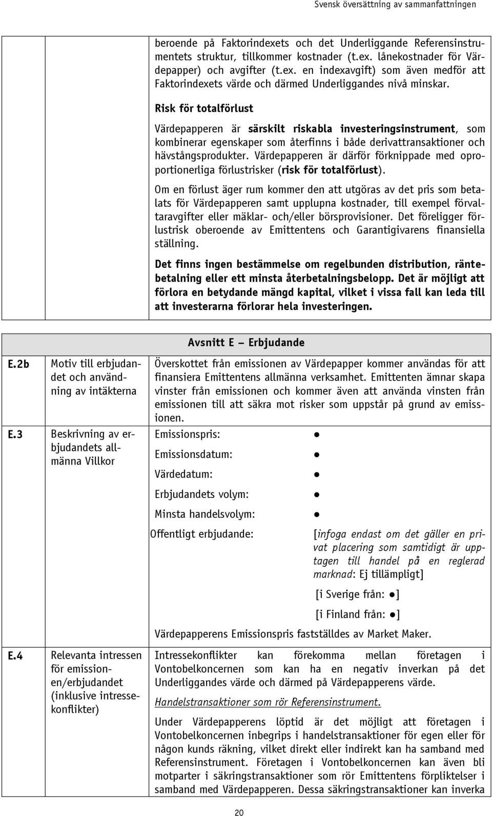 Värdepapperen är därför förknippade med oproportionerliga förlustrisker (risk för totalförlust).