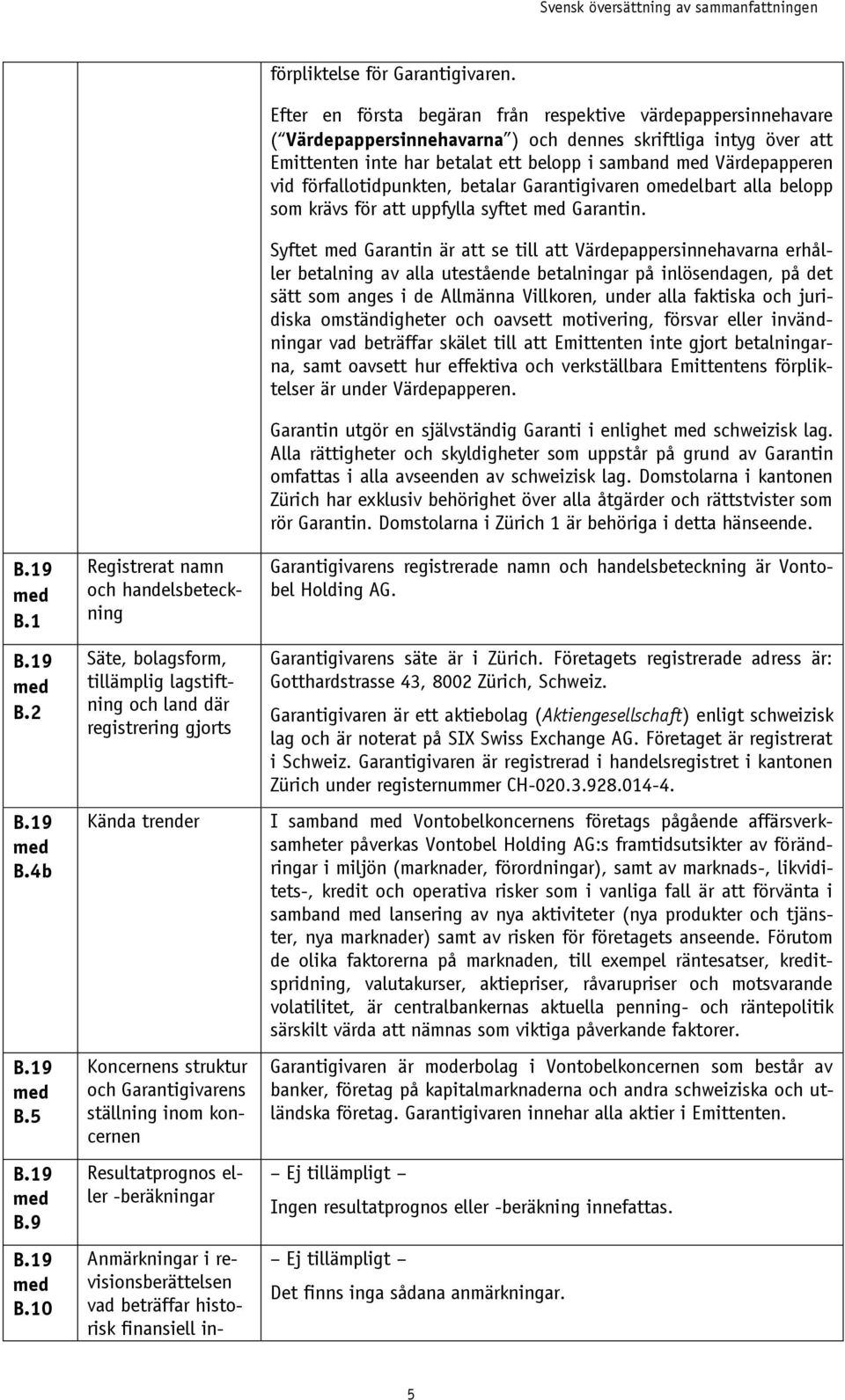 koncernen Resultatprognos eller -beräkningar Anmärkningar i revisionsberättelsen vad beträffar historisk finansiell in- förpliktelse för Garantigivaren.