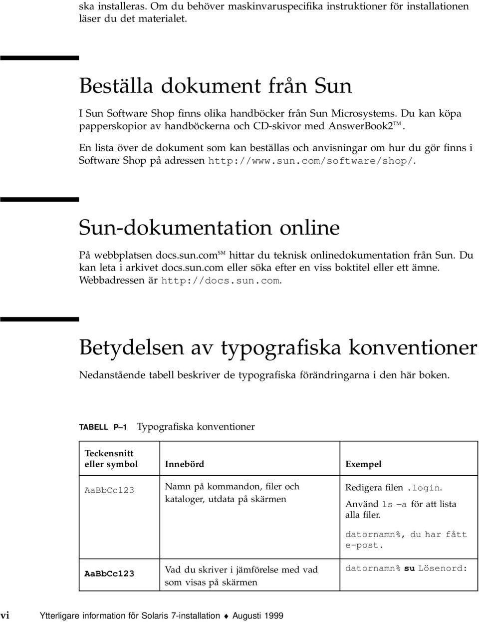 En lista över de dokument som kan beställas och anvisningar om hur du gör finns i Software Shop på adressen http://www.sun.com/software/shop/. Sun-dokumentation online På webbplatsen docs.sun.com SM hittar du teknisk onlinedokumentation från Sun.