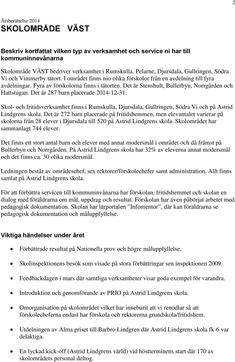 Det är Stenshult, Bullerbyn, Norrgården och Hattstugan. Det är 287 barn placerade 2014-12-31.