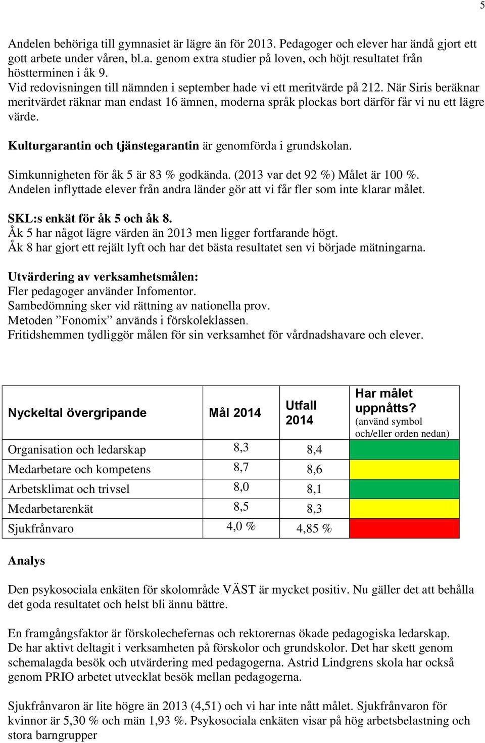 Kulturgarantin och tjänstegarantin är genomförda i grundskolan. Simkunnigheten för åk 5 är 83 % godkända. (2013 var det 92 %) Målet är 100 %.
