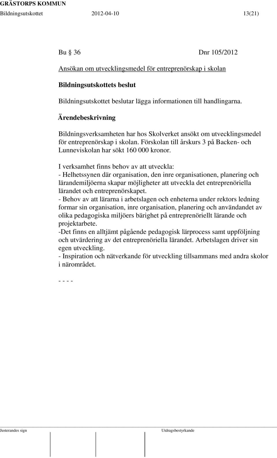 I verksamhet finns behov av att utveckla: - Helhetssynen där organisation, den inre organisationen, planering och lärandemiljöerna skapar möjligheter att utveckla det entreprenöriella lärandet och