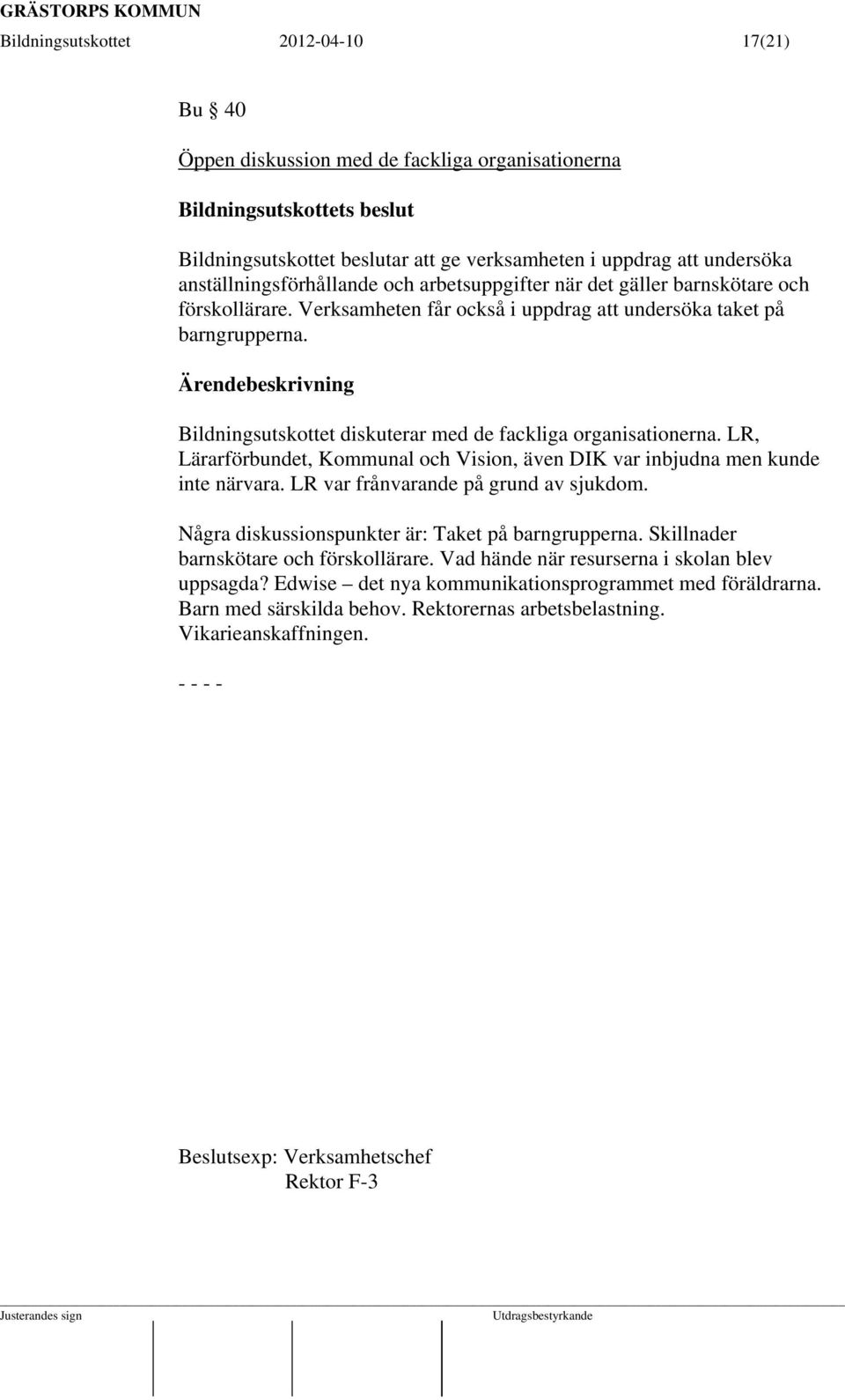 LR, Lärarförbundet, Kommunal och Vision, även DIK var inbjudna men kunde inte närvara. LR var frånvarande på grund av sjukdom. Några diskussionspunkter är: Taket på barngrupperna.