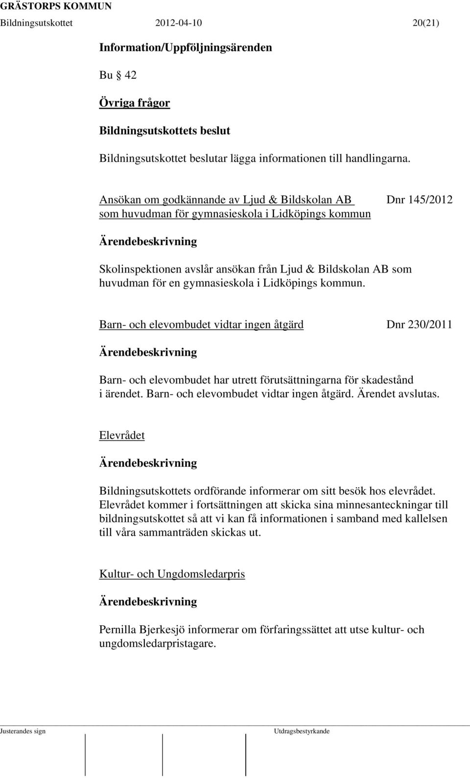 gymnasieskola i Lidköpings kommun. Barn- och elevombudet vidtar ingen åtgärd Dnr 230/2011 Barn- och elevombudet har utrett förutsättningarna för skadestånd i ärendet.