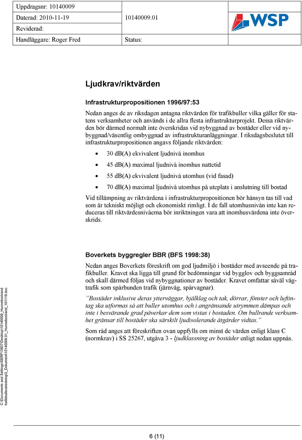 I riksdagsbeslutet till infrastrukturpropositionen angavs följande riktvärden: 30 db(a) ekvivalent ljudnivå inomhus 45 db(a) maximal ljudnivå inomhus nattetid 55 db(a) ekvivalent ljudnivå utomhus