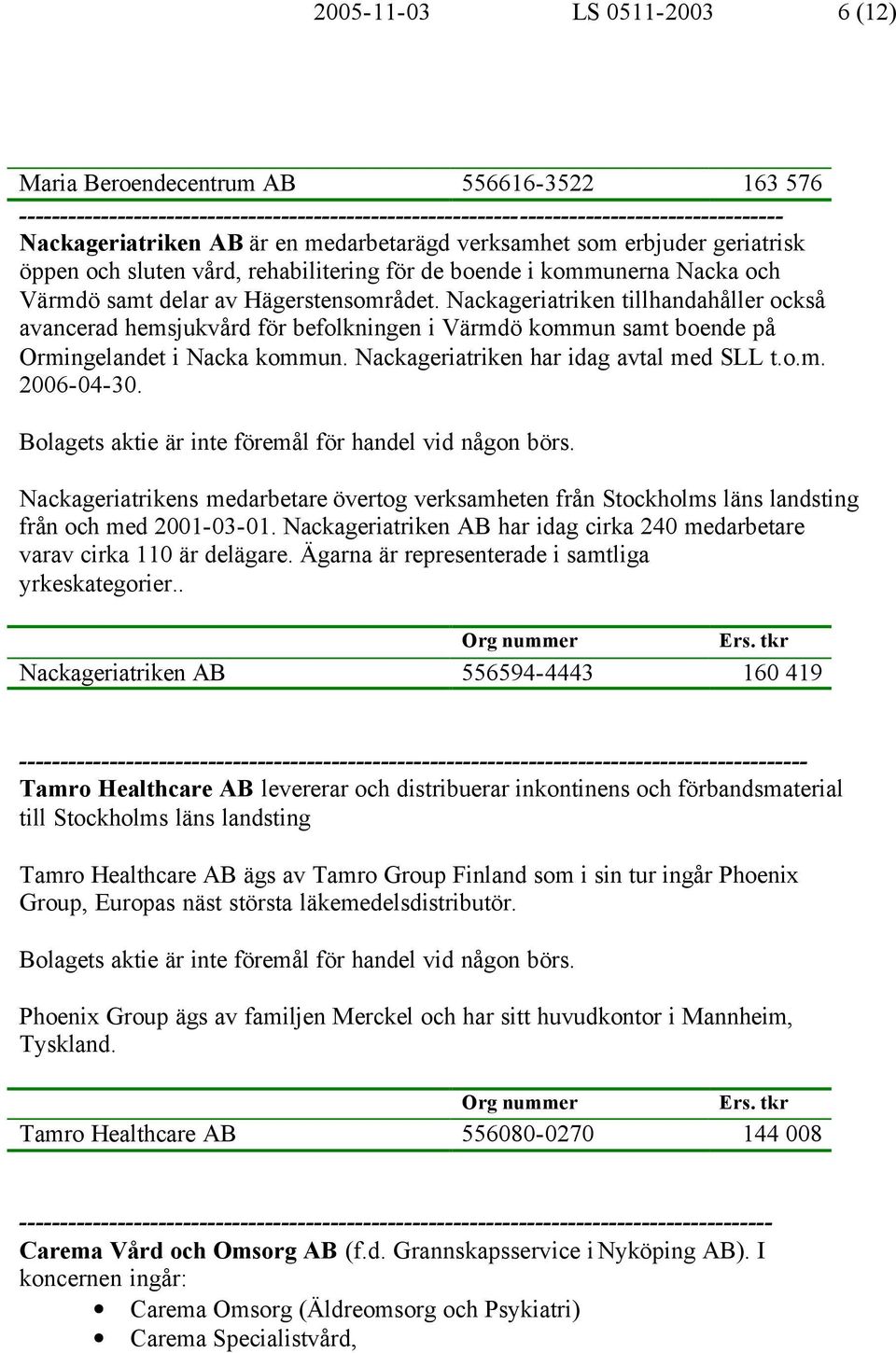 Nackageriatriken tillhandahåller också avancerad hemsjukvård för befolkningen i Värmdö kommun samt boende på Ormingelandet i Nacka kommun. Nackageriatriken har idag avtal med SLL t.o.m. 2006-04-30.