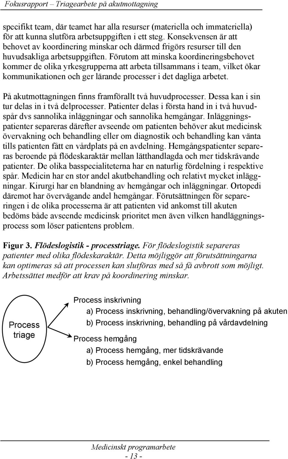 Förutom att minska koordineringsbehovet kommer de olika yrkesgrupperna att arbeta tillsammans i team, vilket ökar kommunikationen och ger lärande processer i det dagliga arbetet.