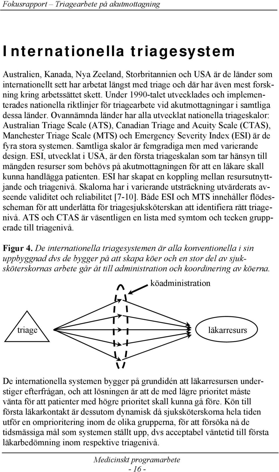 Ovannämnda länder har alla utvecklat nationella triageskalor: Australian Triage Scale (ATS), Canadian Triage and Acuity Scale (CTAS), Manchester Triage Scale (MTS) och Emergency Severity Index (ESI)