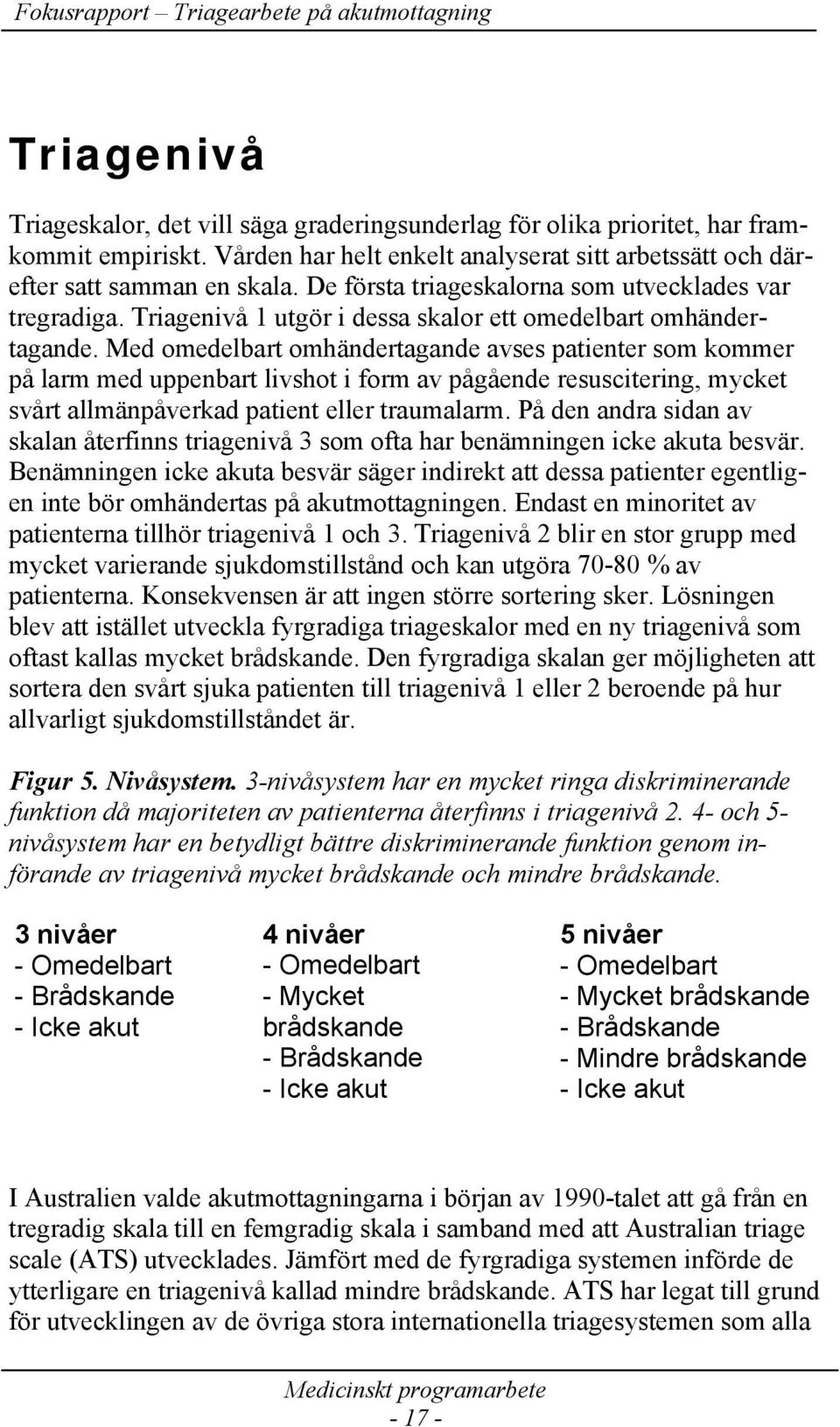 Med omedelbart omhändertagande avses patienter som kommer på larm med uppenbart livshot i form av pågående resuscitering, mycket svårt allmänpåverkad patient eller traumalarm.