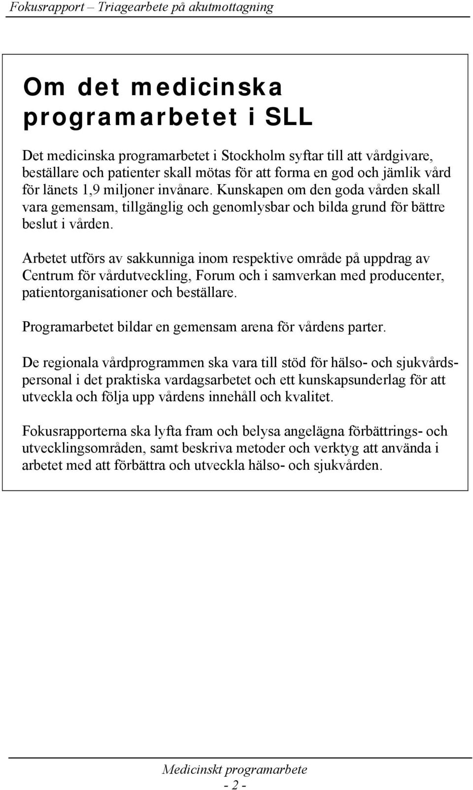 Arbetet utförs av sakkunniga inom respektive område på uppdrag av Centrum för vårdutveckling, Forum och i samverkan med producenter, patientorganisationer och beställare.