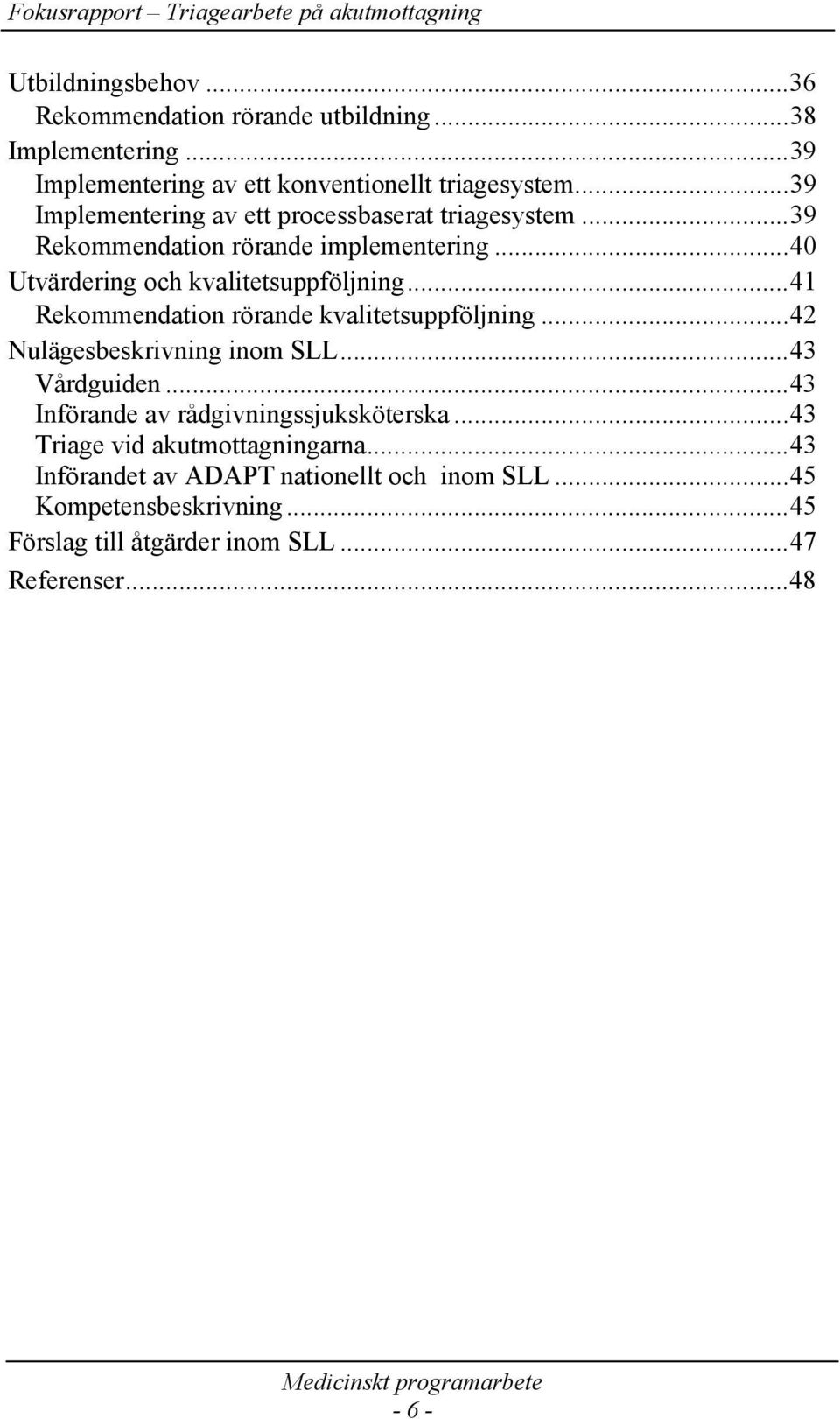 ..41 Rekommendation rörande kvalitetsuppföljning...42 Nulägesbeskrivning inom SLL...43 Vårdguiden...43 Införande av rådgivningssjuksköterska.