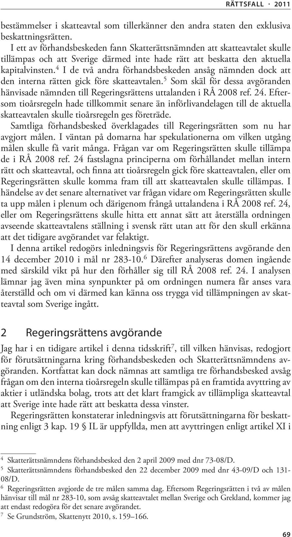 4 I de två andra förhandsbeskeden ansåg nämnden dock att den interna rätten gick före skatteavtalen. 5 Som skäl för dessa avgöranden hänvisade nämnden till Regeringsrättens uttalanden i RÅ 2008 ref.