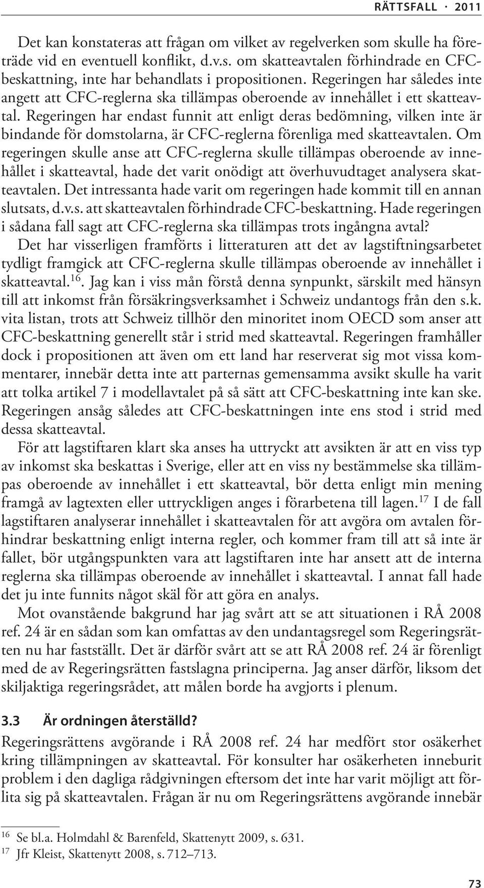 Regeringen har endast funnit att enligt deras bedömning, vilken inte är bindande för domstolarna, är CFC-reglerna förenliga med skatteavtalen.