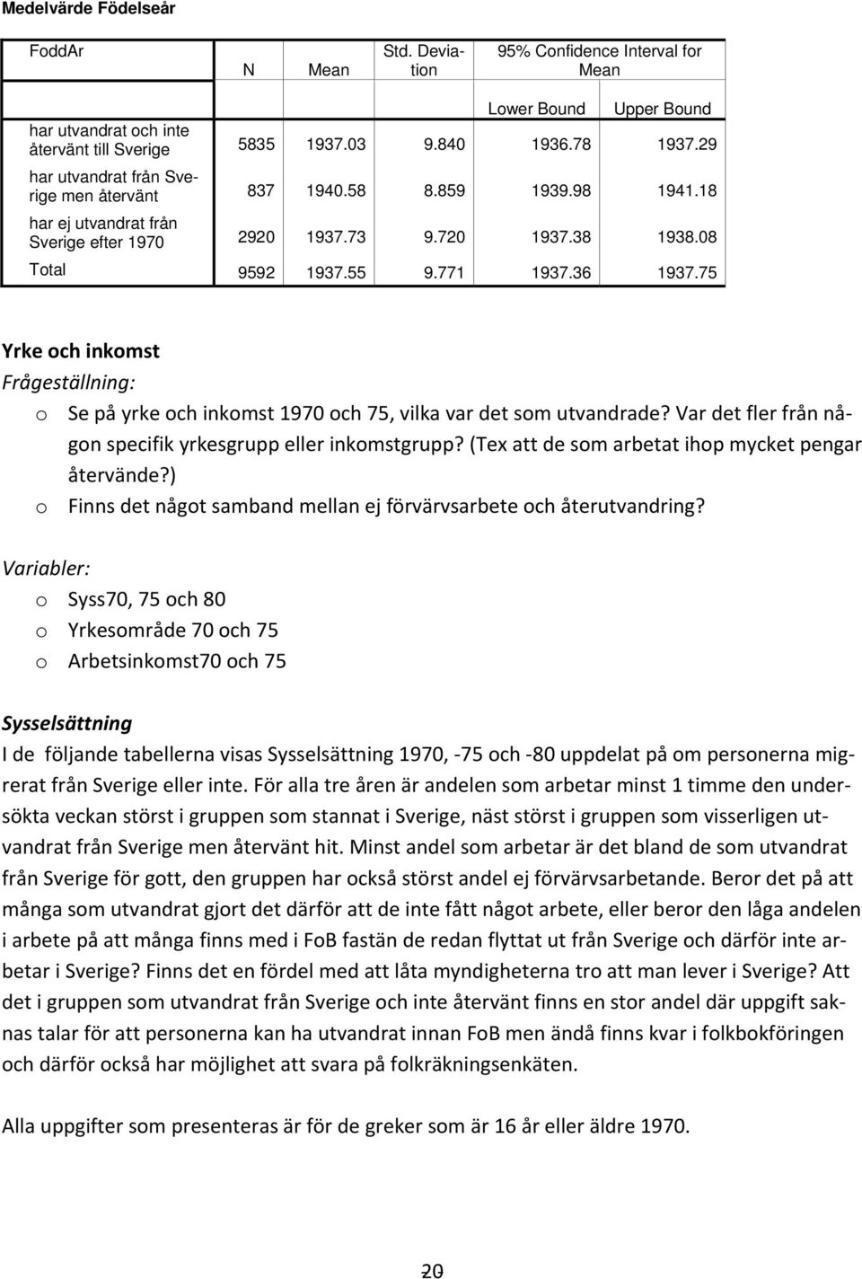 75 Yrke och inkomst Frågeställning: o Se på yrke och inkomst 1970 och 75, vilka var det som utvandrade? Var det fler från någon specifik yrkesgrupp eller inkomstgrupp?