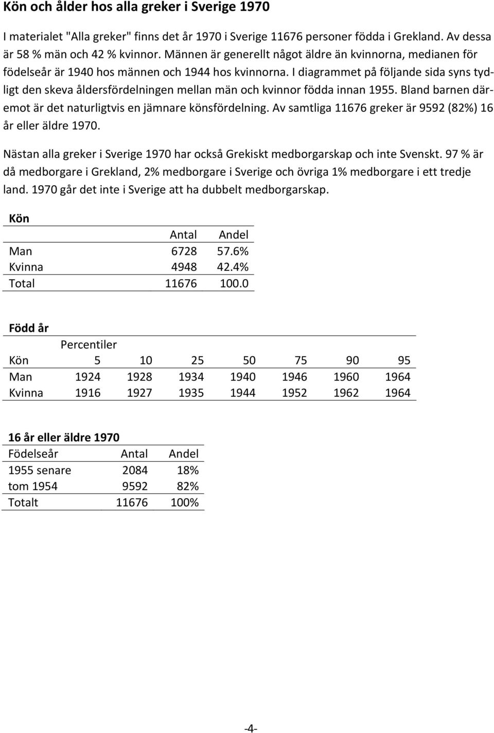 I diagrammet på följande sida syns tydligt den skeva åldersfördelningen mellan män och kvinnor födda innan 1955. Bland barnen däremot är det naturligtvis en jämnare könsfördelning.