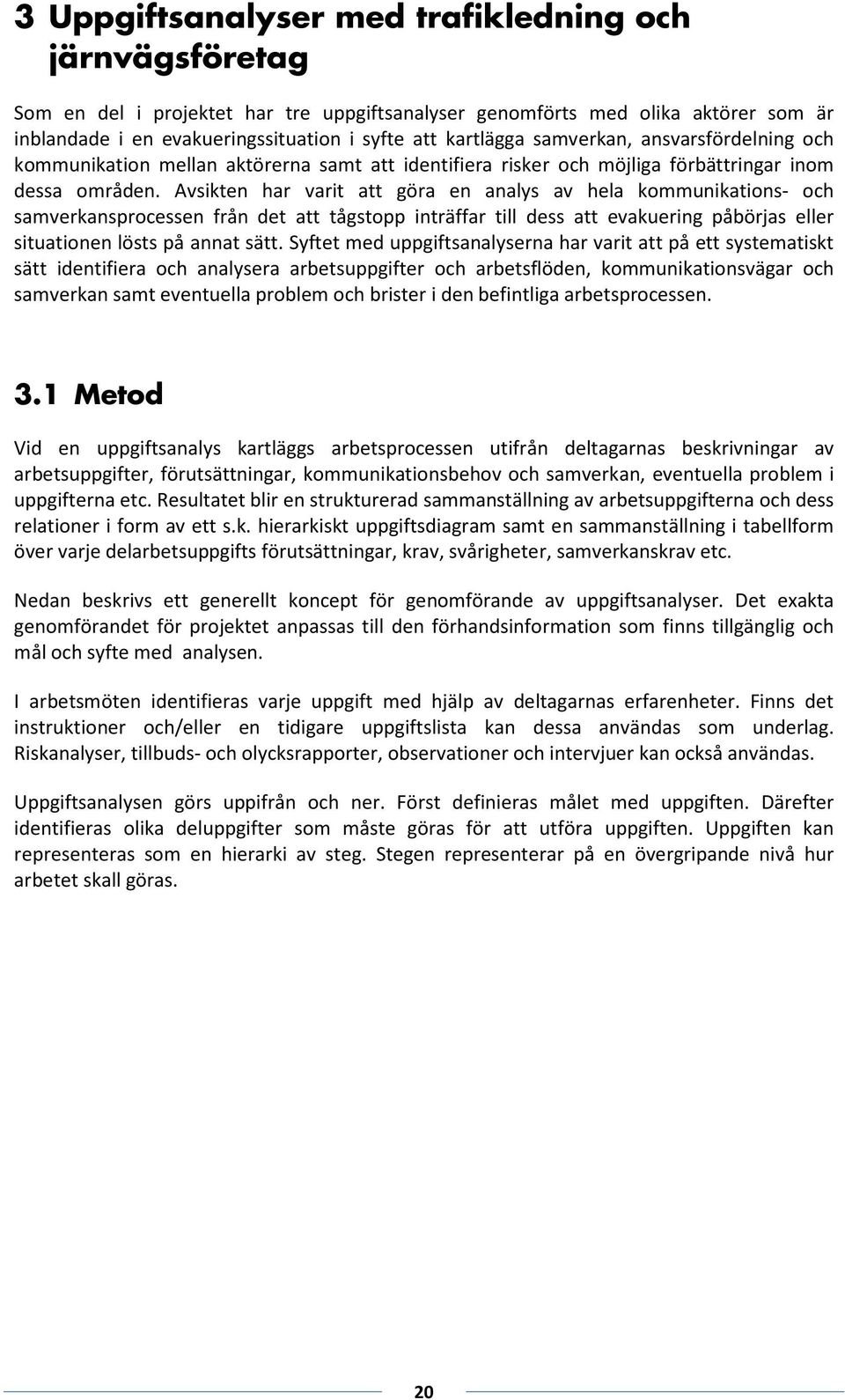 Avsikten ha vait att göa en analys av hela kommunikations- och samvekanspocessen fån det att tågstopp intäffa till dess att evakueing påböjas elle situationen lösts på annat sätt.