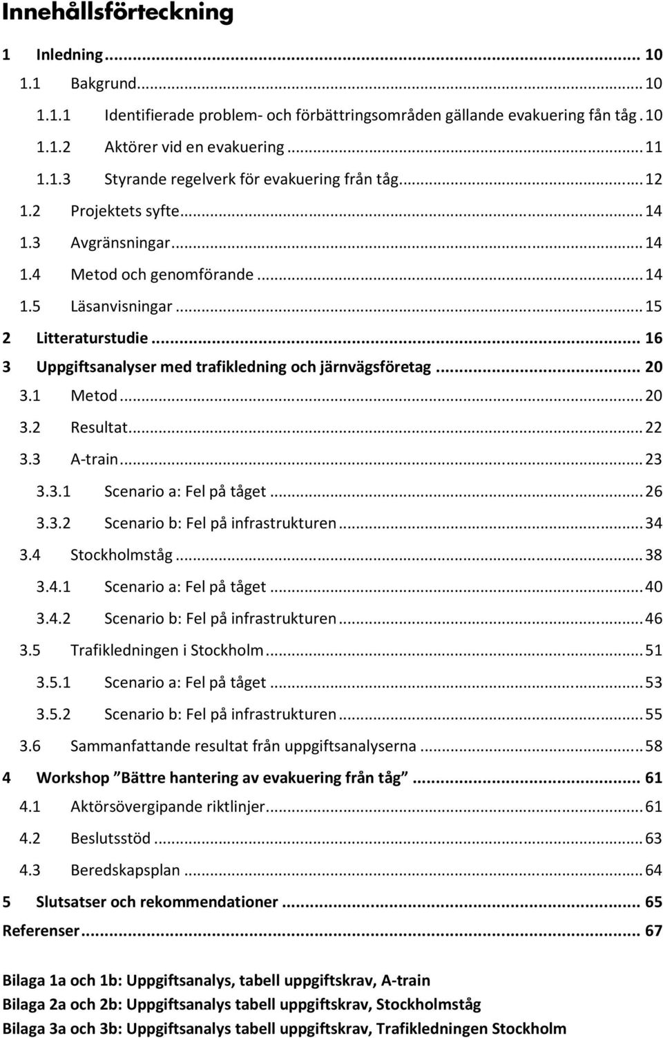 .. 20 3.2 Resultat... 22 3.3 A-tain... 23 3.3.1 Scenaio a: Fel på tåget... 26 3.3.2 Scenaio b: Fel på infastuktuen... 34 3.4 Stockholmståg... 38 3.4.1 Scenaio a: Fel på tåget... 40 3.4.2 Scenaio b: Fel på infastuktuen... 46 3.