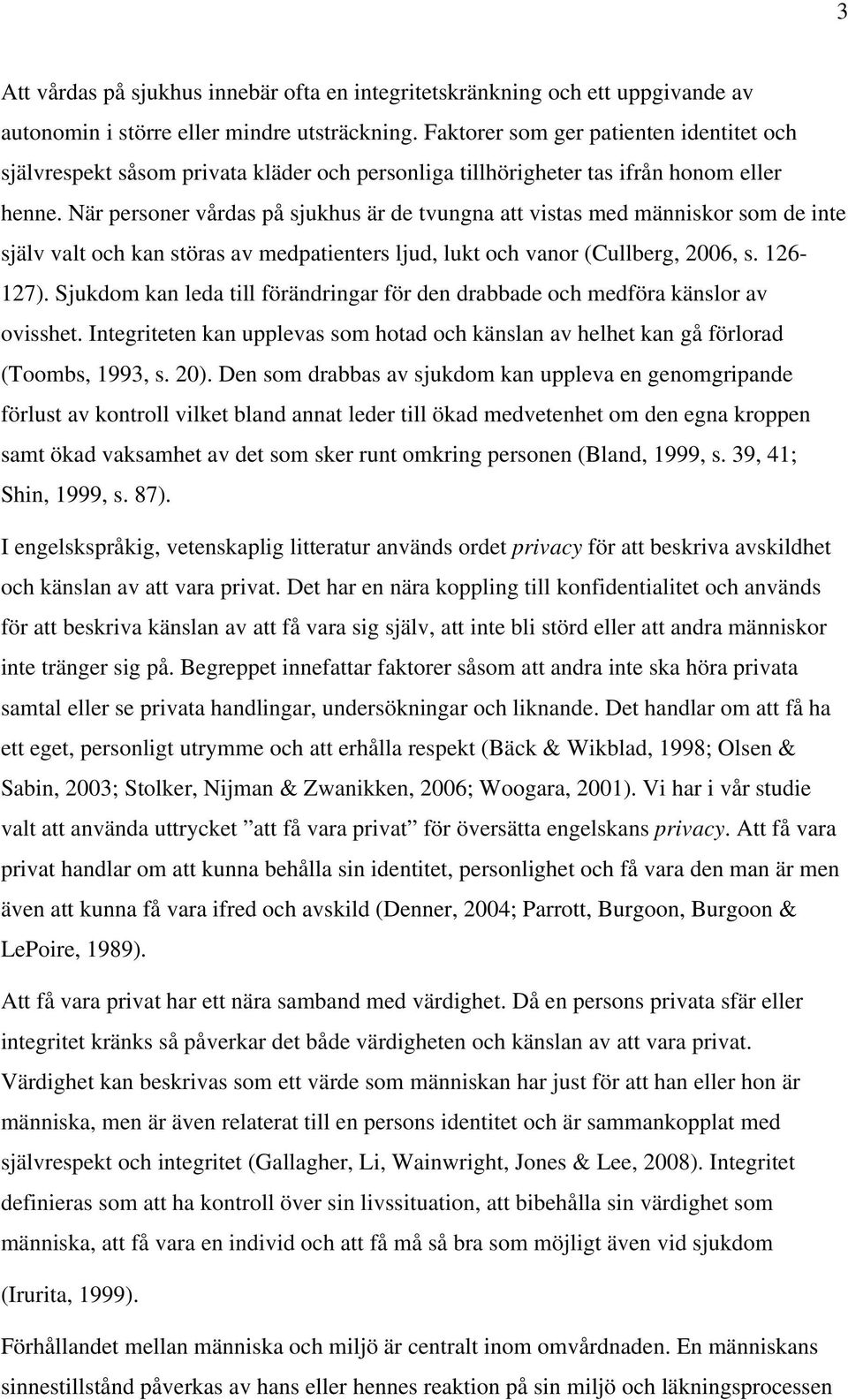 När personer vårdas på sjukhus är de tvungna att vistas med människor som de inte själv valt och kan störas av medpatienters ljud, lukt och vanor (Cullberg, 26, s. 126-127).